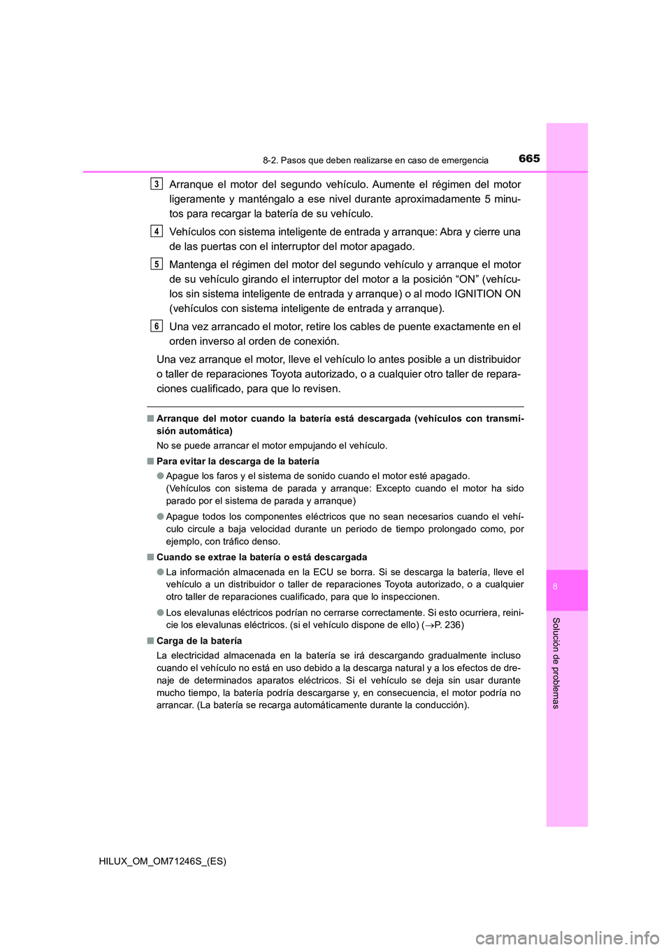 TOYOTA HILUX 2017 Manuale de Empleo (in Spanish) 6658-2. Pasos que deben realizarse en caso de emergencia
HILUX_OM_OM71246S_(ES)
8
Solución de problemas
Arranque el motor del segundo vehículo. Aumente el régimen del motor
ligeramente y manténga TOYOTA HILUX 2017 Manuale de Empleo (in Spanish) 6658-2. Pasos que deben realizarse en caso de emergencia
HILUX_OM_OM71246S_(ES)
8
Solución de problemas
Arranque el motor del segundo vehículo. Aumente el régimen del motor
ligeramente y manténga