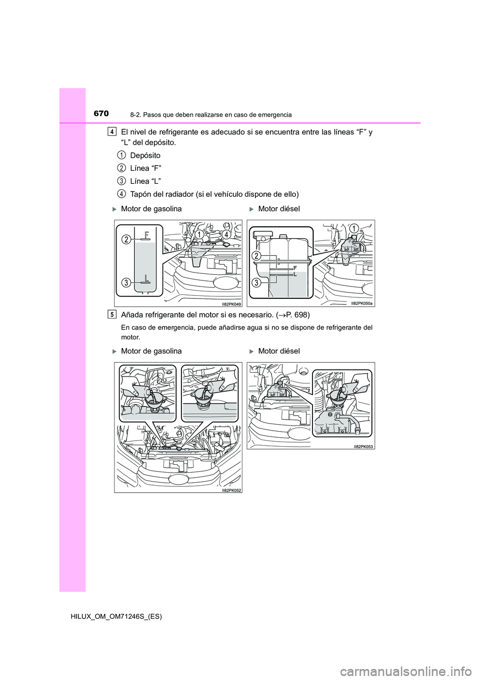 TOYOTA HILUX 2017 Manuale de Empleo (in Spanish) 6708-2. Pasos que deben realizarse en caso de emergencia
HILUX_OM_OM71246S_(ES)
El nivel de refrigerante es adecuado si se encuentra entre las líneas “F” y
“L” del depósito.
Depósito
Lí TOYOTA HILUX 2017 Manuale de Empleo (in Spanish) 6708-2. Pasos que deben realizarse en caso de emergencia
HILUX_OM_OM71246S_(ES)
El nivel de refrigerante es adecuado si se encuentra entre las líneas “F” y
“L” del depósito.
Depósito
Lí