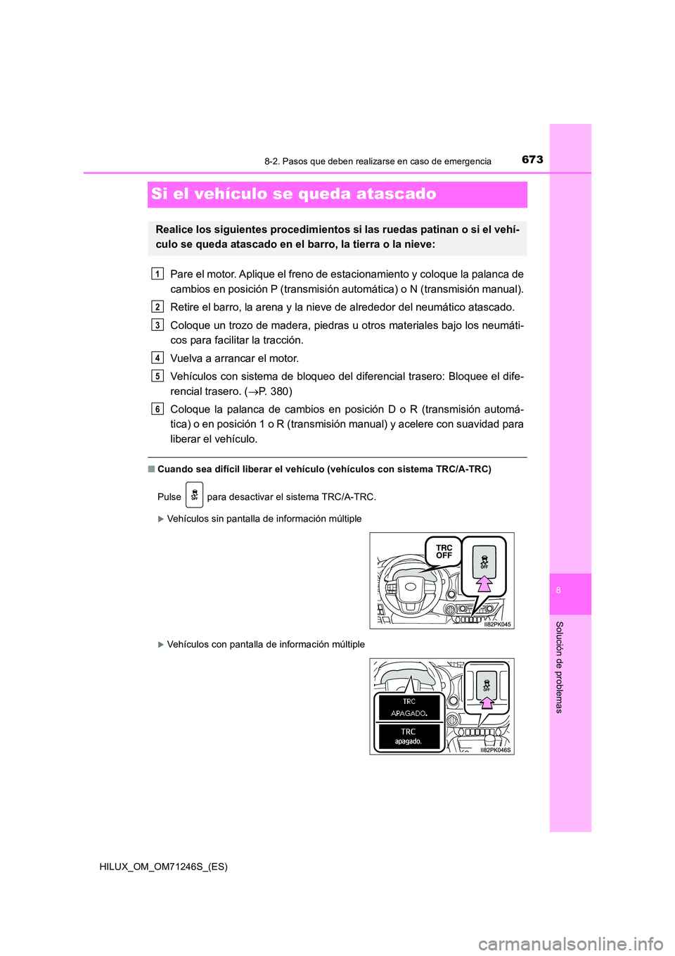 TOYOTA HILUX 2017 Manuale de Empleo (in Spanish) 6738-2. Pasos que deben realizarse en caso de emergencia
HILUX_OM_OM71246S_(ES)
8
Solución de problemas
Si el vehículo se queda atascado
Pare el motor. Aplique el freno de estacionamiento y coloque TOYOTA HILUX 2017 Manuale de Empleo (in Spanish) 6738-2. Pasos que deben realizarse en caso de emergencia
HILUX_OM_OM71246S_(ES)
8
Solución de problemas
Si el vehículo se queda atascado
Pare el motor. Aplique el freno de estacionamiento y coloque