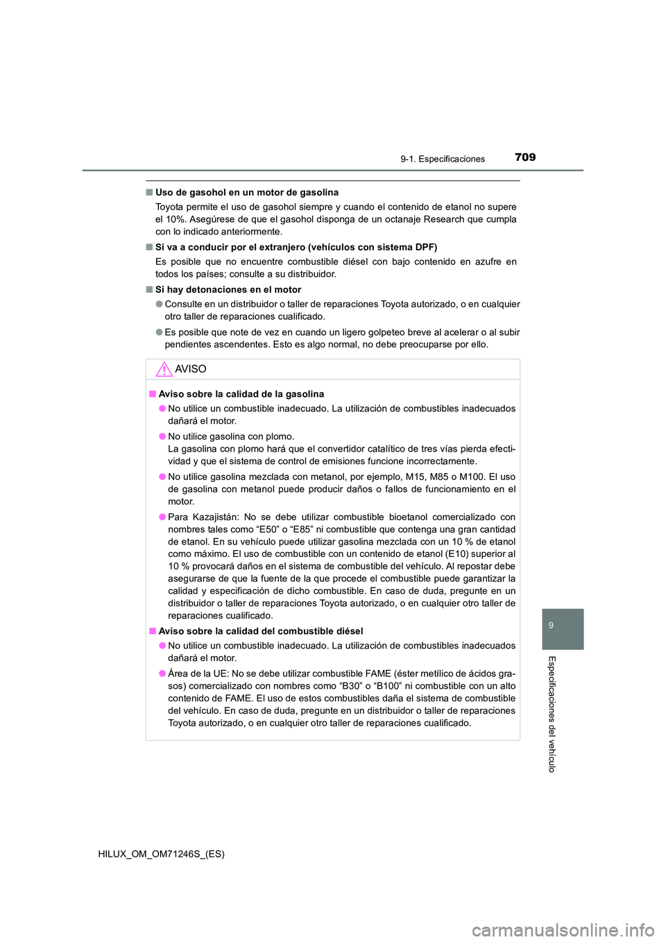 TOYOTA HILUX 2017 Manuale de Empleo (in Spanish) 709
9
9-1. Especificaciones
Especificaciones del vehículo
HILUX_OM_OM71246S_(ES)
■Uso de gasohol en un motor de gasolina
Toyota permite el uso de gasohol siempre y cuando el contenido de etanol no TOYOTA HILUX 2017 Manuale de Empleo (in Spanish) 709
9
9-1. Especificaciones
Especificaciones del vehículo
HILUX_OM_OM71246S_(ES)
■Uso de gasohol en un motor de gasolina
Toyota permite el uso de gasohol siempre y cuando el contenido de etanol no