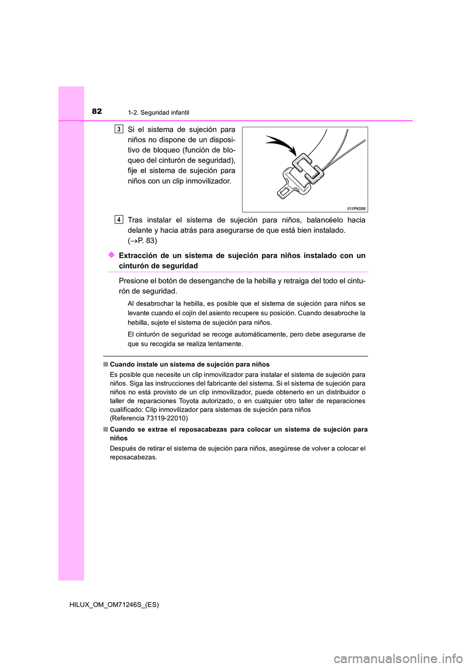 TOYOTA HILUX 2017 Manuale de Empleo (in Spanish) 821-2. Seguridad infantil
HILUX_OM_OM71246S_(ES)
Si el sistema de sujeción para
niños no dispone de un disposi-
tivo de bloqueo (función de blo-
queo del cinturón de seguridad),
fije el sistema TOYOTA HILUX 2017 Manuale de Empleo (in Spanish) 821-2. Seguridad infantil
HILUX_OM_OM71246S_(ES)
Si el sistema de sujeción para
niños no dispone de un disposi-
tivo de bloqueo (función de blo-
queo del cinturón de seguridad),
fije el sistema