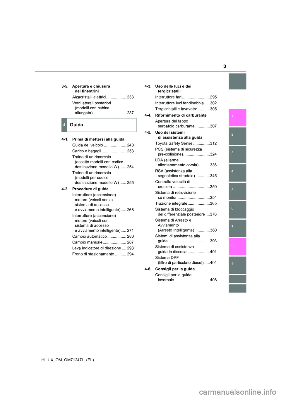 TOYOTA HILUX 2017  Manuale duso (in Italian) 3
1 
9 
8 
6 
5
4
3
2
HILUX_OM_OM71247L_(EL)
7
3-5. Apertura e chiusura  
dei finestrini 
Alzacristalli elettrici.................. 233 
Vetri laterali posteriori  
(modelli con cabina  
allungata) ..
