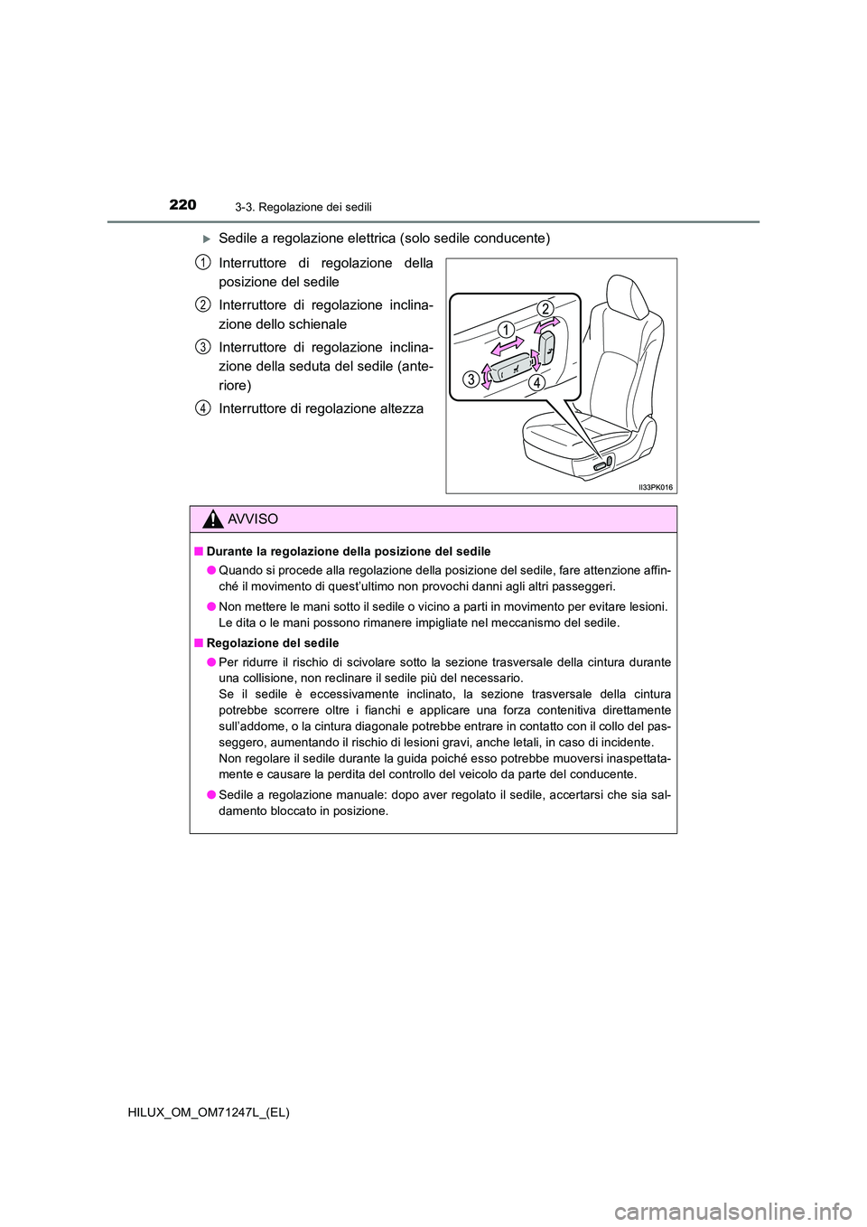 TOYOTA HILUX 2017  Manuale duso (in Italian) 2203-3. Regolazione dei sedili
HILUX_OM_OM71247L_(EL)
Sedile a regolazione elettrica (solo sedile conducente) 
Interruttore di regolazione della 
posizione del sedile 
Interruttore di regolazione i