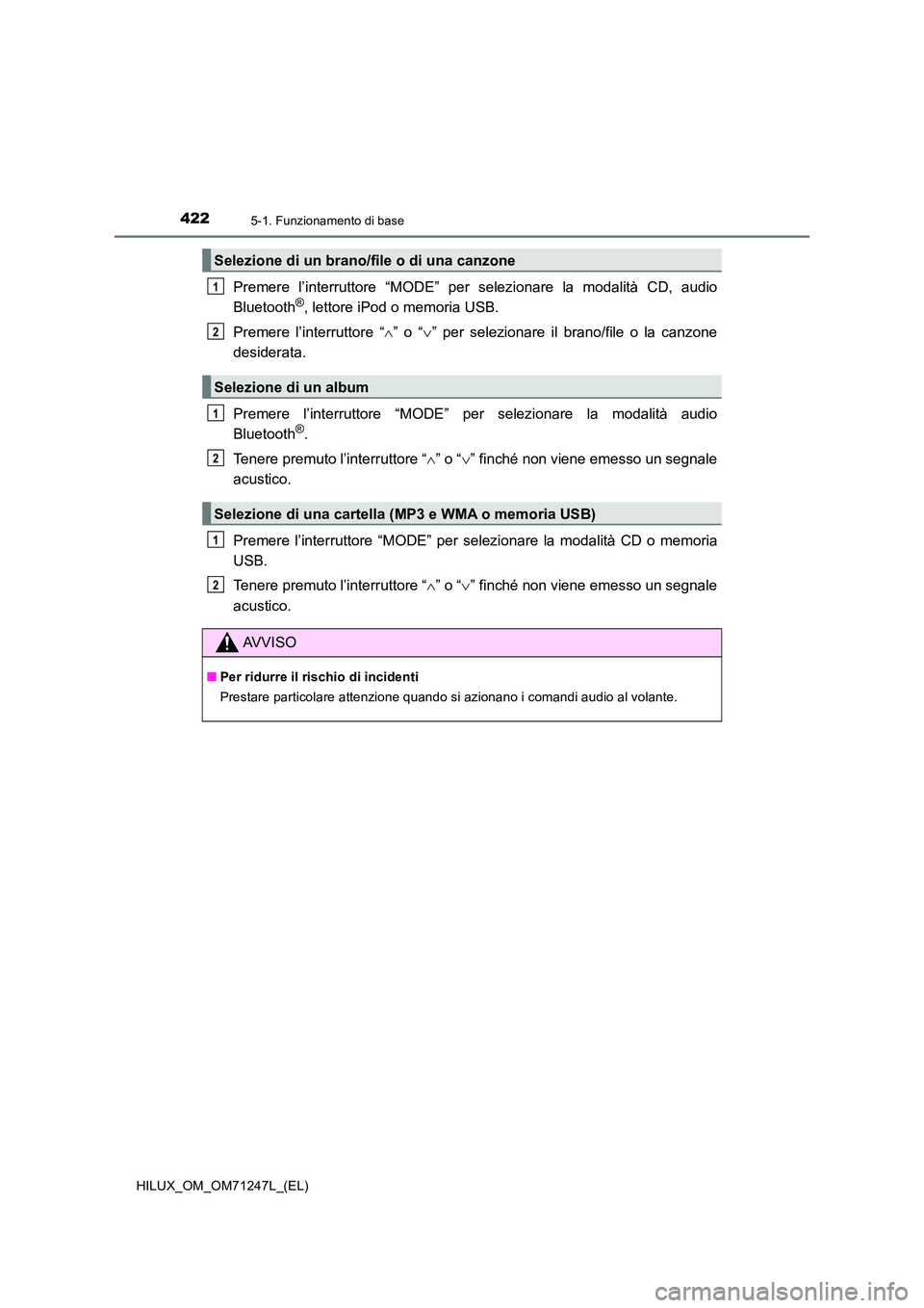 TOYOTA HILUX 2017  Manuale duso (in Italian) 4225-1. Funzionamento di base
HILUX_OM_OM71247L_(EL)
Premere l’interruttore “MODE” per selezionare la modalità CD, audio 
Bluetooth®, lettore iPod o memoria USB. 
Premere l’interruttore “ 