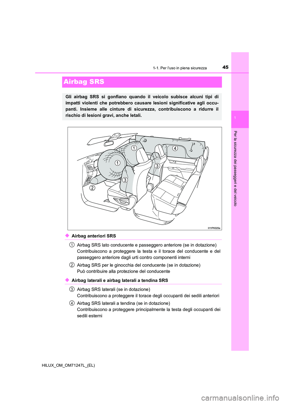 TOYOTA HILUX 2017 Manuale duso (in Italian) 451-1. Per l’uso in piena sicurezza
1
Per la sicurezza dei passeggeri e del veicolo
HILUX_OM_OM71247L_(EL)
Airbag SRS
◆Airbag anteriori SRS
Airbag SRS lato conducente e passeggero anteriore (se i TOYOTA HILUX 2017 Manuale duso (in Italian) 451-1. Per l’uso in piena sicurezza
1
Per la sicurezza dei passeggeri e del veicolo
HILUX_OM_OM71247L_(EL)
Airbag SRS
◆Airbag anteriori SRS
Airbag SRS lato conducente e passeggero anteriore (se i