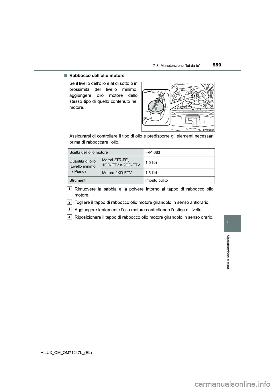TOYOTA HILUX 2017 Manuale duso (in Italian) 5597-3. Manutenzione “fai da te”
HILUX_OM_OM71247L_(EL)
7
Manutenzione e cura
■Rabbocco dell’olio motore
Se il livello dell’olio è al di sotto o in
prossimità del livello minimo,
aggiunger TOYOTA HILUX 2017 Manuale duso (in Italian) 5597-3. Manutenzione “fai da te”
HILUX_OM_OM71247L_(EL)
7
Manutenzione e cura
■Rabbocco dell’olio motore
Se il livello dell’olio è al di sotto o in
prossimità del livello minimo,
aggiunger