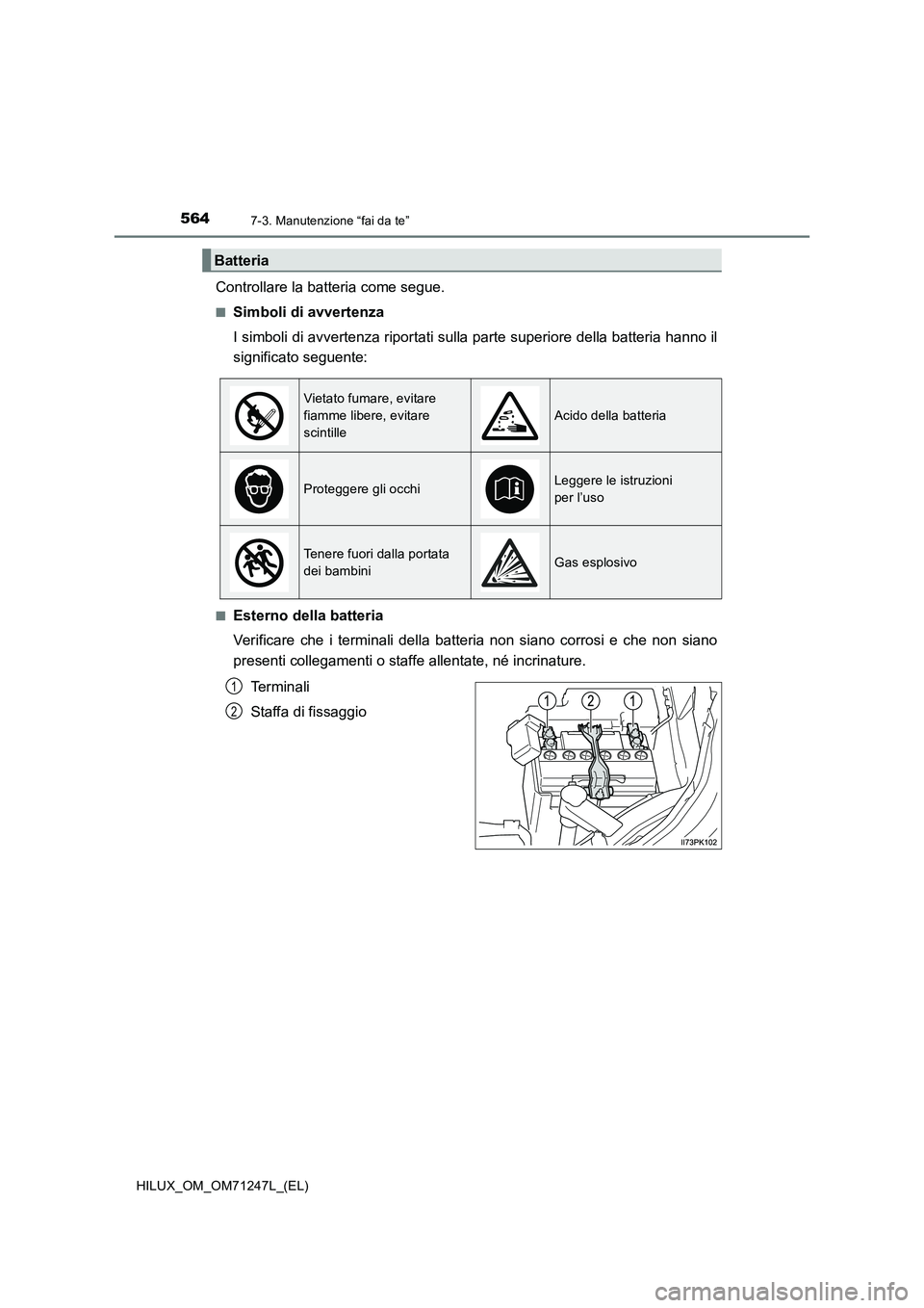 TOYOTA HILUX 2017 Manuale duso (in Italian) 5647-3. Manutenzione “fai da te”
HILUX_OM_OM71247L_(EL)
Controllare la batteria come segue.
■Simboli di avvertenza
I simboli di avvertenza riportati sulla parte superiore della batteria hanno il TOYOTA HILUX 2017 Manuale duso (in Italian) 5647-3. Manutenzione “fai da te”
HILUX_OM_OM71247L_(EL)
Controllare la batteria come segue.
■Simboli di avvertenza
I simboli di avvertenza riportati sulla parte superiore della batteria hanno il
