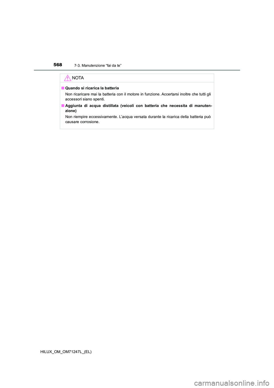 TOYOTA HILUX 2017 Manuale duso (in Italian) 5687-3. Manutenzione “fai da te”
HILUX_OM_OM71247L_(EL)
NOTA
■Quando si ricarica la batteria
Non ricaricare mai la batteria con il motore in funzione. Accertarsi inoltre che tutti gli
accessor TOYOTA HILUX 2017 Manuale duso (in Italian) 5687-3. Manutenzione “fai da te”
HILUX_OM_OM71247L_(EL)
NOTA
■Quando si ricarica la batteria
Non ricaricare mai la batteria con il motore in funzione. Accertarsi inoltre che tutti gli
accessor