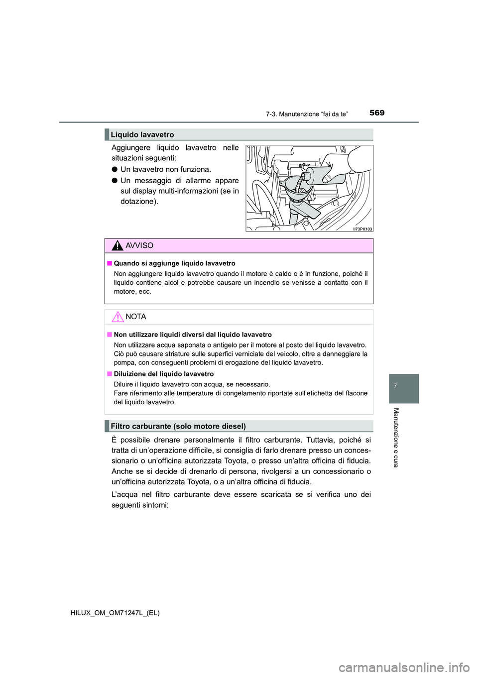 TOYOTA HILUX 2017 Manuale duso (in Italian) 5697-3. Manutenzione “fai da te”
HILUX_OM_OM71247L_(EL)
7
Manutenzione e cura
Aggiungere liquido lavavetro nelle
situazioni seguenti:
● Un lavavetro non funziona.
● Un messaggio di allarme TOYOTA HILUX 2017 Manuale duso (in Italian) 5697-3. Manutenzione “fai da te”
HILUX_OM_OM71247L_(EL)
7
Manutenzione e cura
Aggiungere liquido lavavetro nelle
situazioni seguenti:
● Un lavavetro non funziona.
● Un messaggio di allarme