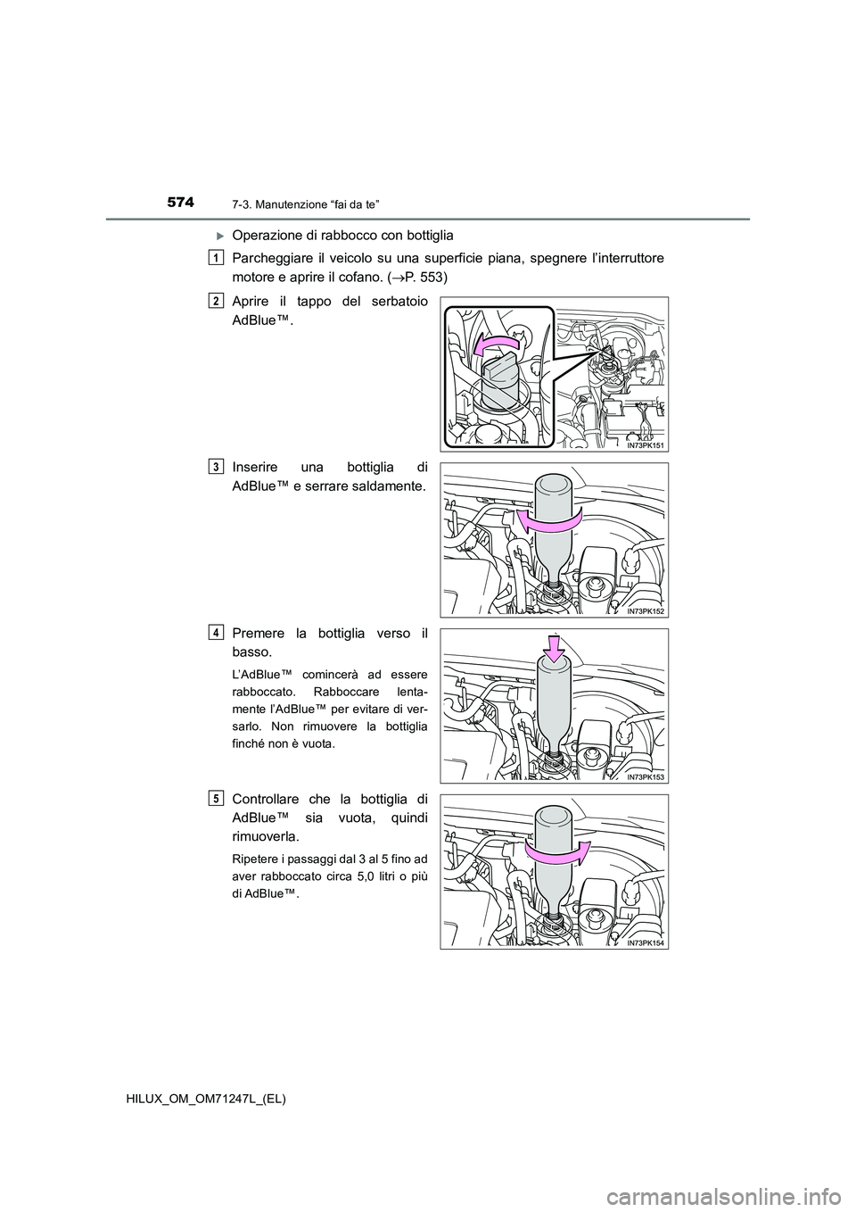 TOYOTA HILUX 2017 Manuale duso (in Italian) 5747-3. Manutenzione “fai da te”
HILUX_OM_OM71247L_(EL)
Operazione di rabbocco con bottiglia
Parcheggiare il veicolo su una superficie piana, spegnere l’interruttore
motore e aprire il cofa TOYOTA HILUX 2017 Manuale duso (in Italian) 5747-3. Manutenzione “fai da te”
HILUX_OM_OM71247L_(EL)
Operazione di rabbocco con bottiglia
Parcheggiare il veicolo su una superficie piana, spegnere l’interruttore
motore e aprire il cofa