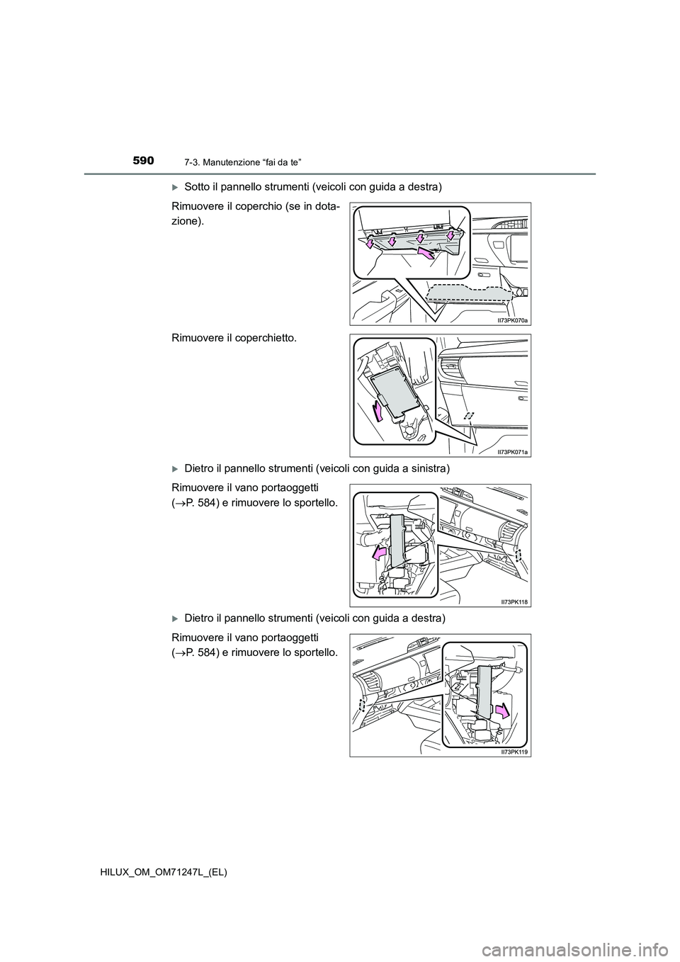 TOYOTA HILUX 2017 Manuale duso (in Italian) 5907-3. Manutenzione “fai da te”
HILUX_OM_OM71247L_(EL)
Sotto il pannello strumenti (veicoli con guida a destra)
Rimuovere il coperchio (se in dota-
zione).
Rimuovere il coperchietto.
Dietro TOYOTA HILUX 2017 Manuale duso (in Italian) 5907-3. Manutenzione “fai da te”
HILUX_OM_OM71247L_(EL)
Sotto il pannello strumenti (veicoli con guida a destra)
Rimuovere il coperchio (se in dota-
zione).
Rimuovere il coperchietto.
Dietro