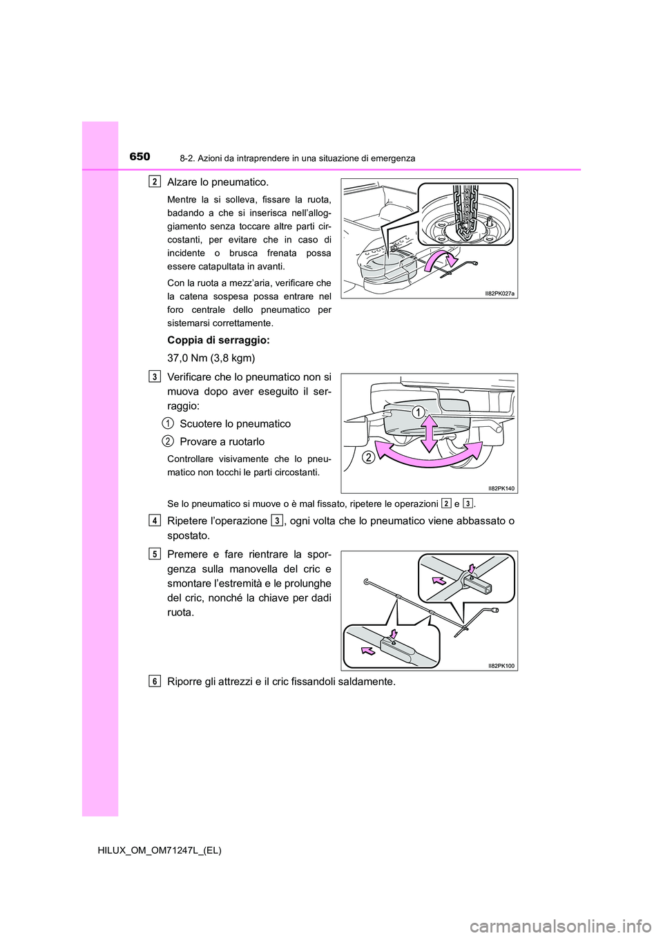 TOYOTA HILUX 2017  Manuale duso (in Italian) 6508-2. Azioni da intraprendere in una situazione di emergenza
HILUX_OM_OM71247L_(EL)
Alzare lo pneumatico.
Mentre la si solleva, fissare la ruota, 
badando a che si inserisca nell’allog-
giamento s