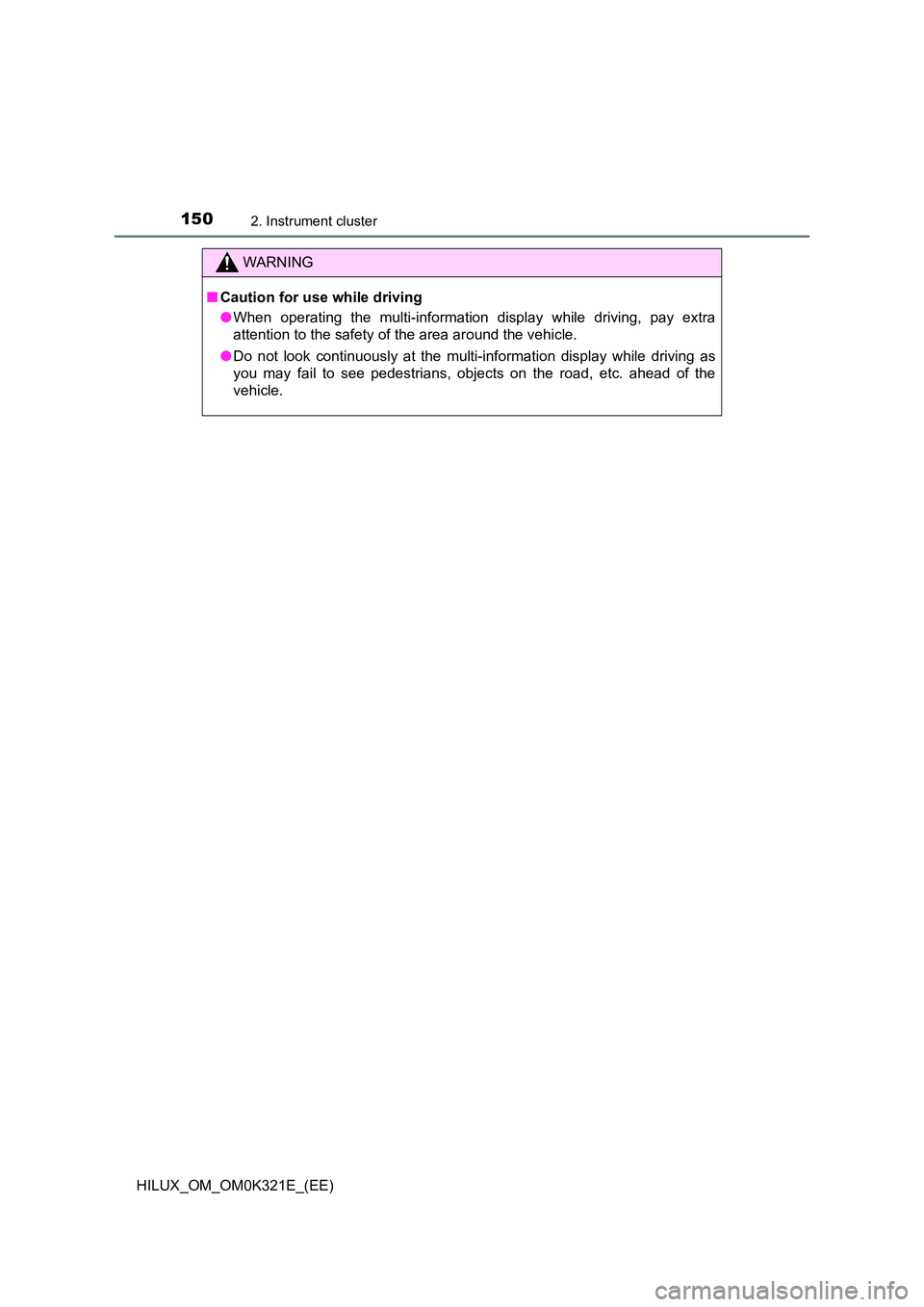 TOYOTA HILUX 2020 Owners Manual (in English) 1502. Instrument cluster
HILUX_OM_OM0K321E_(EE)
WARNING
■Caution for use while driving
● When operating the multi-information display while driving, pay extra
attention to the safety of the area TOYOTA HILUX 2020 Owners Manual (in English) 1502. Instrument cluster
HILUX_OM_OM0K321E_(EE)
WARNING
■Caution for use while driving
● When operating the multi-information display while driving, pay extra
attention to the safety of the area