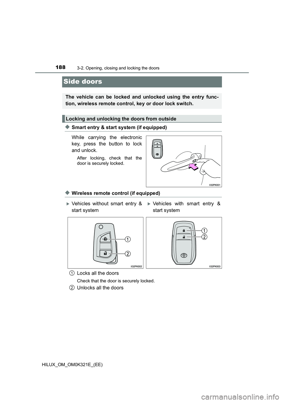 TOYOTA HILUX 2020 Owners Manual (in English) 1883-2. Opening, closing and locking the doors
HILUX_OM_OM0K321E_(EE)
Side doors
◆Smart entry & start system (if equipped)
While carrying the electronic
key, press the button to lock
and unlock.
TOYOTA HILUX 2020 Owners Manual (in English) 1883-2. Opening, closing and locking the doors
HILUX_OM_OM0K321E_(EE)
Side doors
◆Smart entry & start system (if equipped)
While carrying the electronic
key, press the button to lock
and unlock.