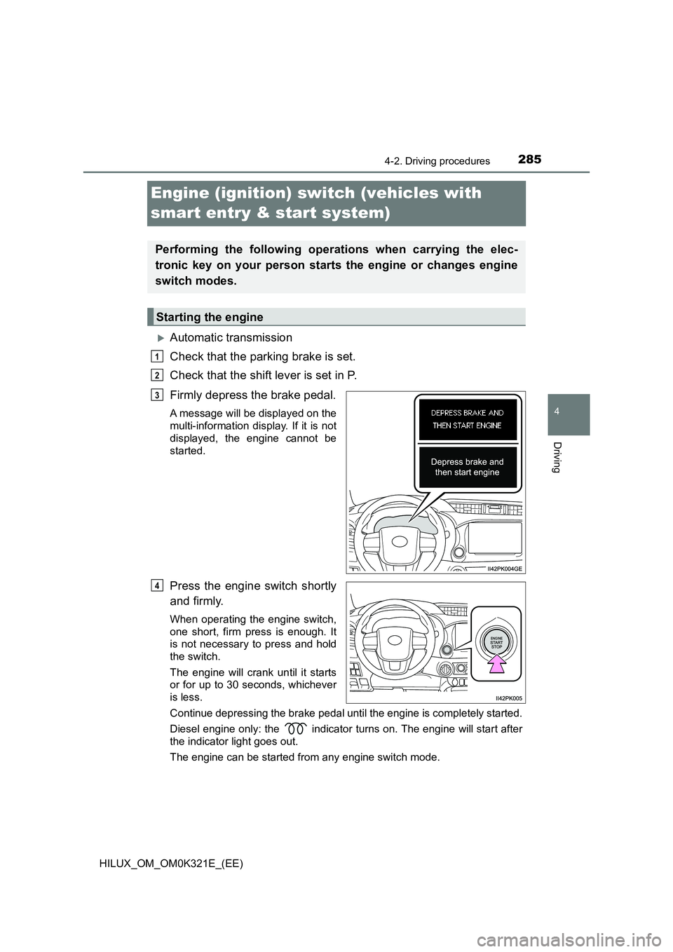 TOYOTA HILUX 2020 (in English) Service Manual 285
4
4-2. Driving procedures
Driving
HILUX_OM_OM0K321E_(EE)
Engine (ignition) switch (vehicles with
smart entry & start system)
Automatic transmission
Check that the parking brake is set.
Chec TOYOTA HILUX 2020 (in English) Service Manual 285
4
4-2. Driving procedures
Driving
HILUX_OM_OM0K321E_(EE)
Engine (ignition) switch (vehicles with
smart entry & start system)
Automatic transmission
Check that the parking brake is set.
Chec