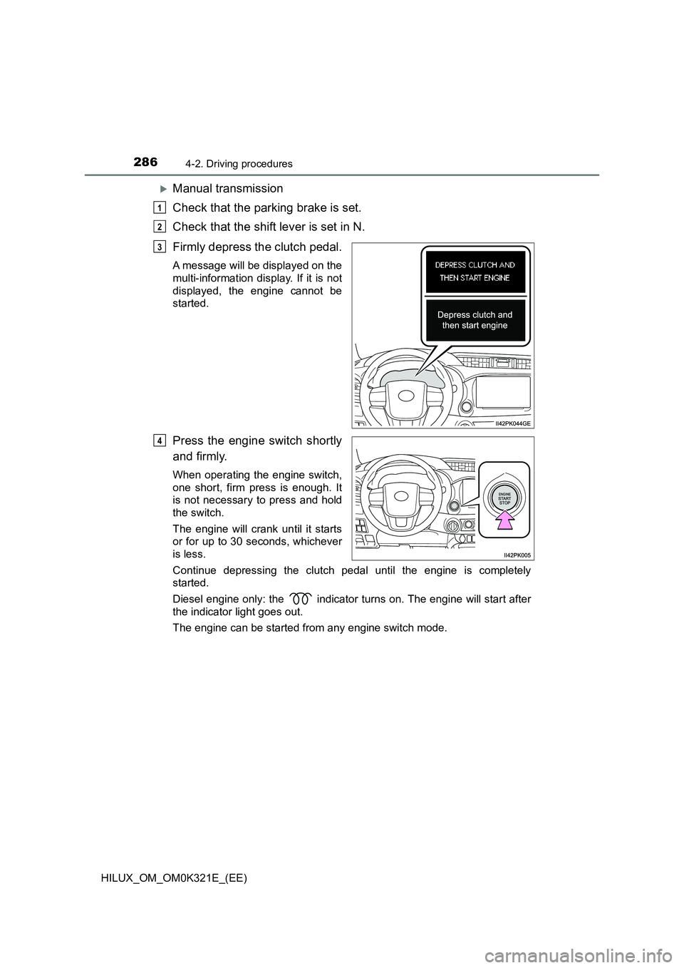 TOYOTA HILUX 2020 (in English) Service Manual 2864-2. Driving procedures
HILUX_OM_OM0K321E_(EE)
Manual transmission
Check that the parking brake is set.
Check that the shift lever is set in N.
Firmly depress the clutch pedal.
A message will TOYOTA HILUX 2020 (in English) Service Manual 2864-2. Driving procedures
HILUX_OM_OM0K321E_(EE)
Manual transmission
Check that the parking brake is set.
Check that the shift lever is set in N.
Firmly depress the clutch pedal.
A message will