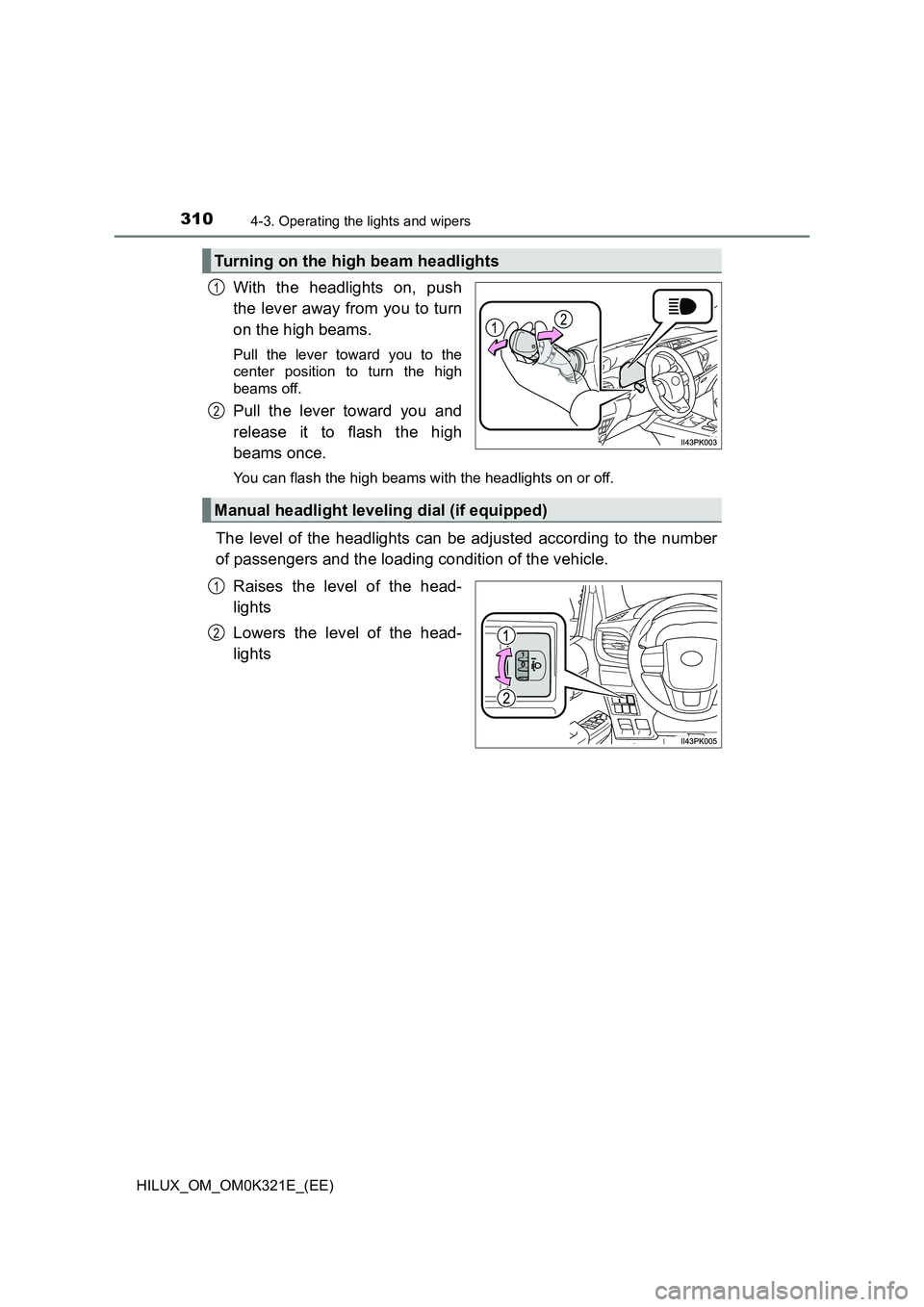 TOYOTA HILUX 2020 Owners Manual (in English) 3104-3. Operating the lights and wipers
HILUX_OM_OM0K321E_(EE)
With the headlights on, push
the lever away from you to turn
on the high beams.
Pull the lever toward you to the
center position to t TOYOTA HILUX 2020 Owners Manual (in English) 3104-3. Operating the lights and wipers
HILUX_OM_OM0K321E_(EE)
With the headlights on, push
the lever away from you to turn
on the high beams.
Pull the lever toward you to the
center position to t