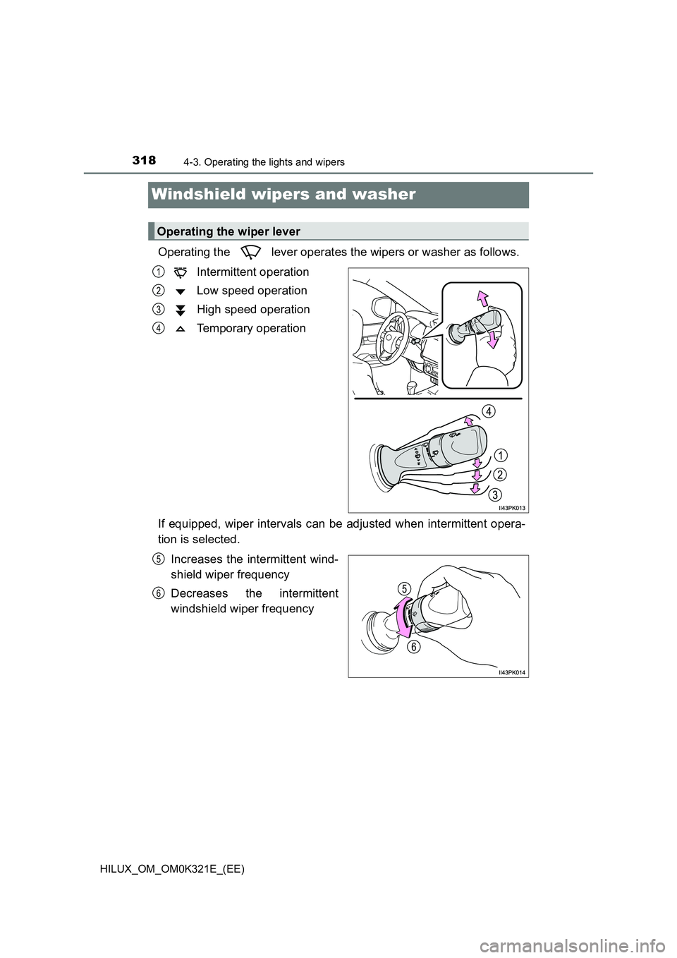 TOYOTA HILUX 2020 Owners Manual (in English) 3184-3. Operating the lights and wipers
HILUX_OM_OM0K321E_(EE)
Windshield wipers and washer
Operating the lever operates the wipers or washer as follows.
Intermittent operation
Low speed operation TOYOTA HILUX 2020 Owners Manual (in English) 3184-3. Operating the lights and wipers
HILUX_OM_OM0K321E_(EE)
Windshield wipers and washer
Operating the lever operates the wipers or washer as follows.
Intermittent operation
Low speed operation