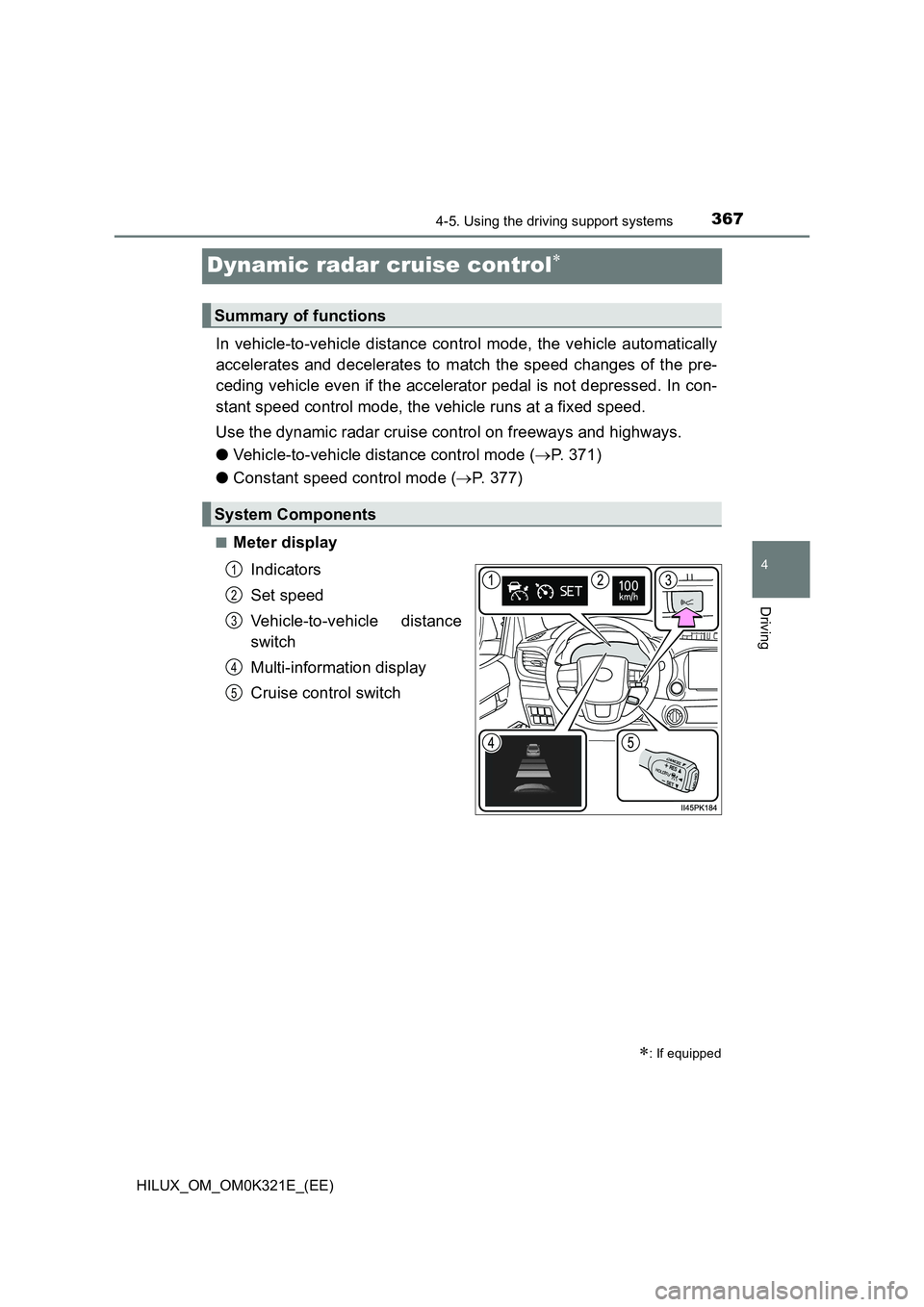 TOYOTA HILUX 2020   (in English) Workshop Manual 367
4
4-5. Using the driving support systems
Driving
HILUX_OM_OM0K321E_(EE)
Dynamic radar cruise control
In vehicle-to-vehicle distance control mode, the vehicle automatically 
accelerates and dece
