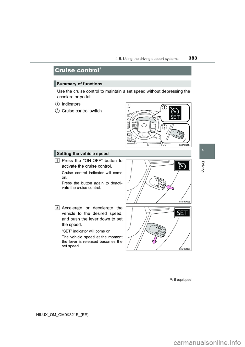 TOYOTA HILUX 2020   (in English) Workshop Manual 383
4
4-5. Using the driving support systems
Driving
HILUX_OM_OM0K321E_(EE)
Cruise control
Use the cruise control to maintain a set speed without depressing the 
accelerator pedal. 
Indicators 
Cru