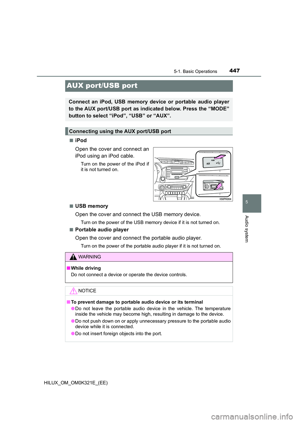 TOYOTA HILUX 2020 Owners Manual (in English) 447
5
5-1. Basic Operations
Audio system
HILUX_OM_OM0K321E_(EE)
AUX port/USB port
■iPod
Open the cover and connect an
iPod using an iPod cable.
Turn on the power of the iPod if
it is not turned o TOYOTA HILUX 2020 Owners Manual (in English) 447
5
5-1. Basic Operations
Audio system
HILUX_OM_OM0K321E_(EE)
AUX port/USB port
■iPod
Open the cover and connect an
iPod using an iPod cable.
Turn on the power of the iPod if
it is not turned o