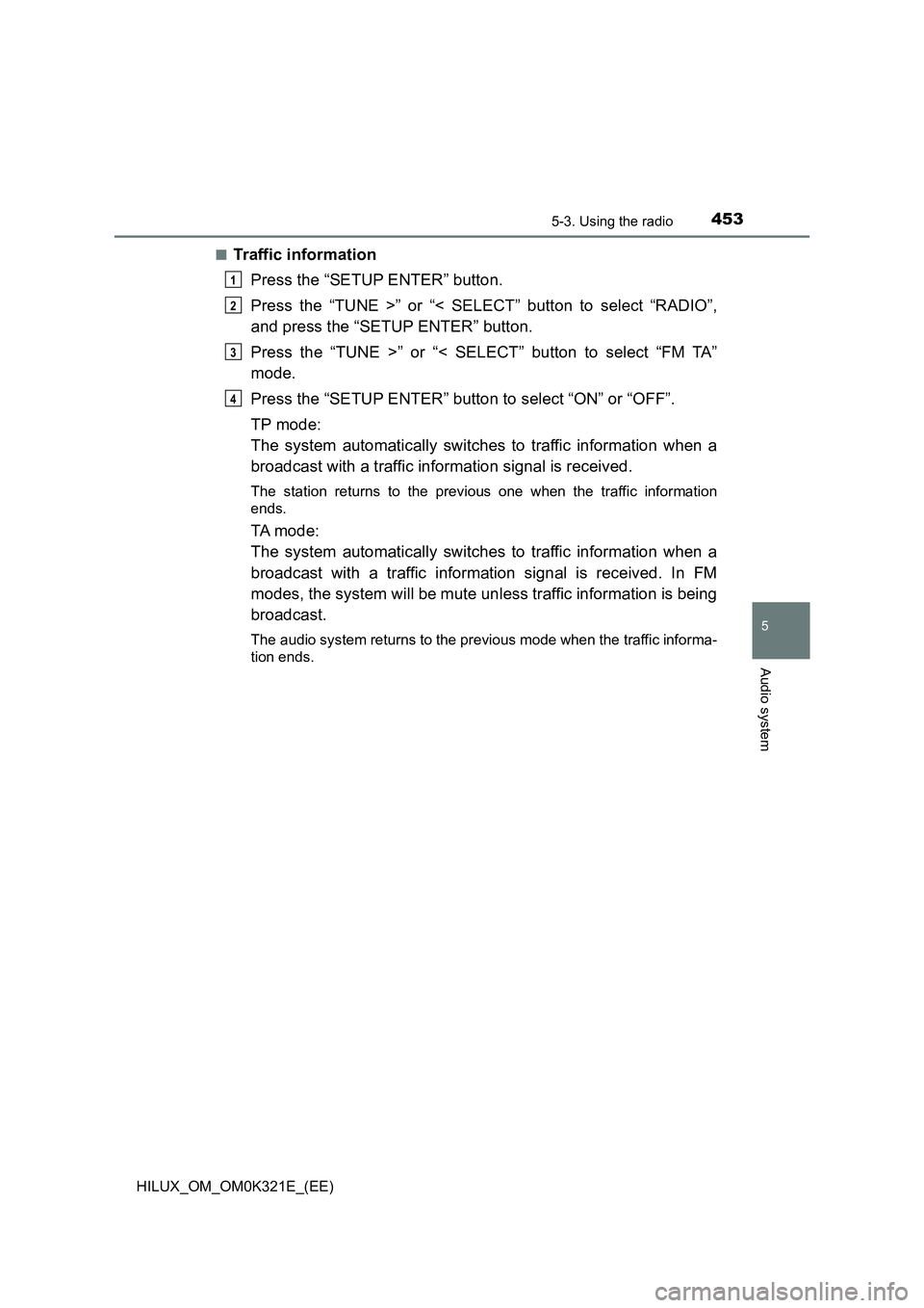 TOYOTA HILUX 2020 Owners Manual (in English) 4535-3. Using the radio
5
Audio system
HILUX_OM_OM0K321E_(EE)
■Traffic information
Press the “SETUP ENTER” button.
Press the “TUNE >” or “< SELECT” button to select “RADIO”,
and TOYOTA HILUX 2020 Owners Manual (in English) 4535-3. Using the radio
5
Audio system
HILUX_OM_OM0K321E_(EE)
■Traffic information
Press the “SETUP ENTER” button.
Press the “TUNE >” or “< SELECT” button to select “RADIO”,
and