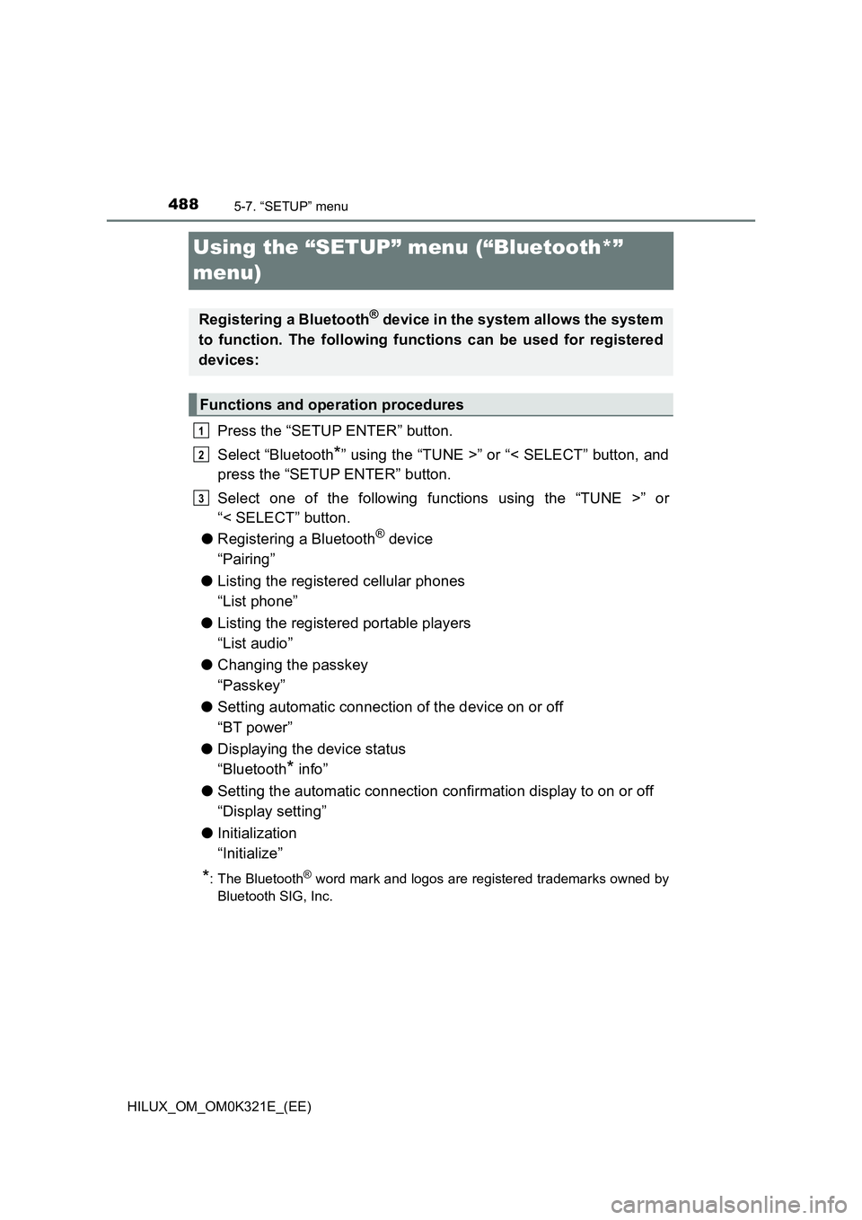 TOYOTA HILUX 2020 Owners Manual (in English) 4885-7. “SETUP” menu
HILUX_OM_OM0K321E_(EE)
Using the “SETUP” menu (“Bluetooth*”
menu)
Press the “SETUP ENTER” button.
Select “Bluetooth*” using the “TUNE >” or “< SELECT TOYOTA HILUX 2020 Owners Manual (in English) 4885-7. “SETUP” menu
HILUX_OM_OM0K321E_(EE)
Using the “SETUP” menu (“Bluetooth*”
menu)
Press the “SETUP ENTER” button.
Select “Bluetooth*” using the “TUNE >” or “< SELECT
