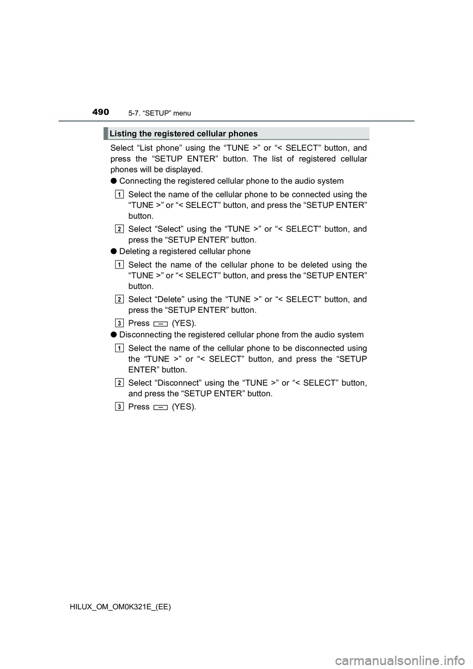 TOYOTA HILUX 2020 Owners Manual (in English) 4905-7. “SETUP” menu
HILUX_OM_OM0K321E_(EE)
Select “List phone” using the “TUNE >” or “< SELECT” button, and
press the “SETUP ENTER” button. The list of registered cellular
phone TOYOTA HILUX 2020 Owners Manual (in English) 4905-7. “SETUP” menu
HILUX_OM_OM0K321E_(EE)
Select “List phone” using the “TUNE >” or “< SELECT” button, and
press the “SETUP ENTER” button. The list of registered cellular
phone