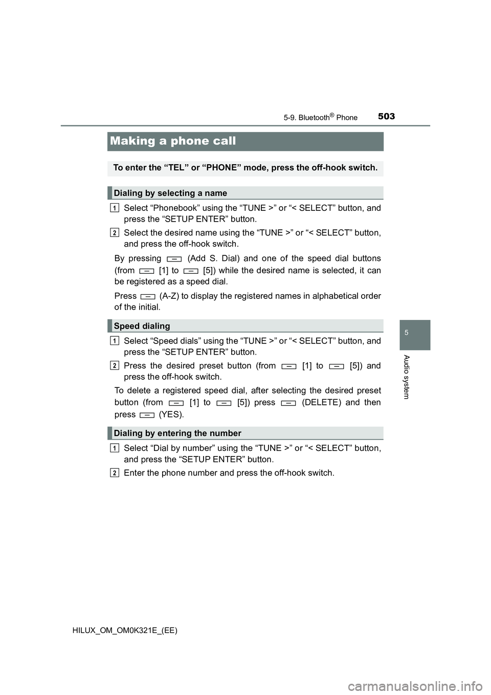 TOYOTA HILUX 2020 (in English) Owners Guide 503
5
5-9. Bluetooth® Phone
Audio system
HILUX_OM_OM0K321E_(EE)
Making a phone call
Select “Phonebook” using the “TUNE >” or “< SELECT” button, and
press the “SETUP ENTER” button.
S TOYOTA HILUX 2020 (in English) Owners Guide 503
5
5-9. Bluetooth® Phone
Audio system
HILUX_OM_OM0K321E_(EE)
Making a phone call
Select “Phonebook” using the “TUNE >” or “< SELECT” button, and
press the “SETUP ENTER” button.
S