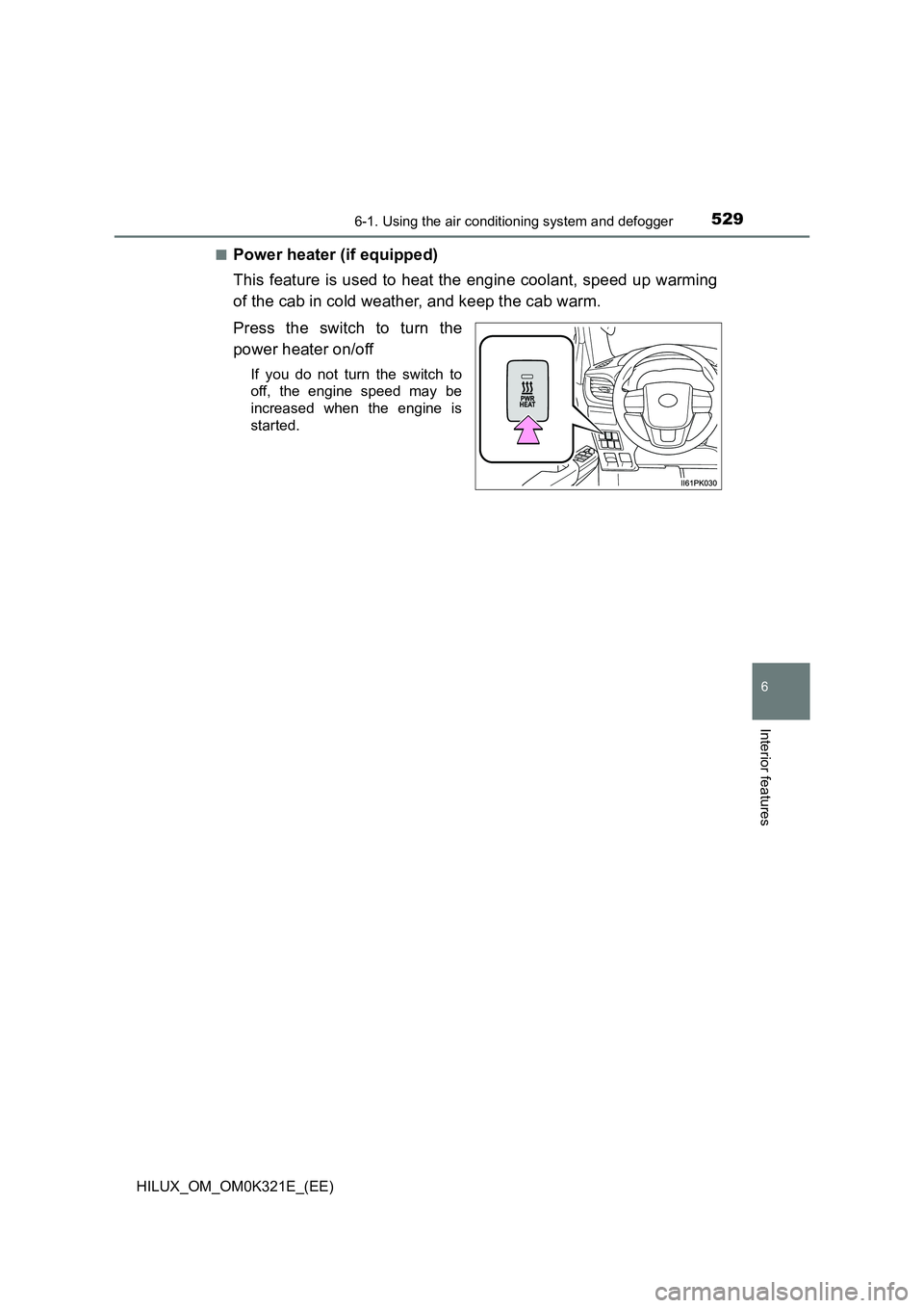 TOYOTA HILUX 2020 Owners Manual (in English) 5296-1. Using the air conditioning system and defogger
6
Interior features
HILUX_OM_OM0K321E_(EE)
■Power heater (if equipped)
This feature is used to heat the engine coolant, speed up warming
of TOYOTA HILUX 2020 Owners Manual (in English) 5296-1. Using the air conditioning system and defogger
6
Interior features
HILUX_OM_OM0K321E_(EE)
■Power heater (if equipped)
This feature is used to heat the engine coolant, speed up warming
of