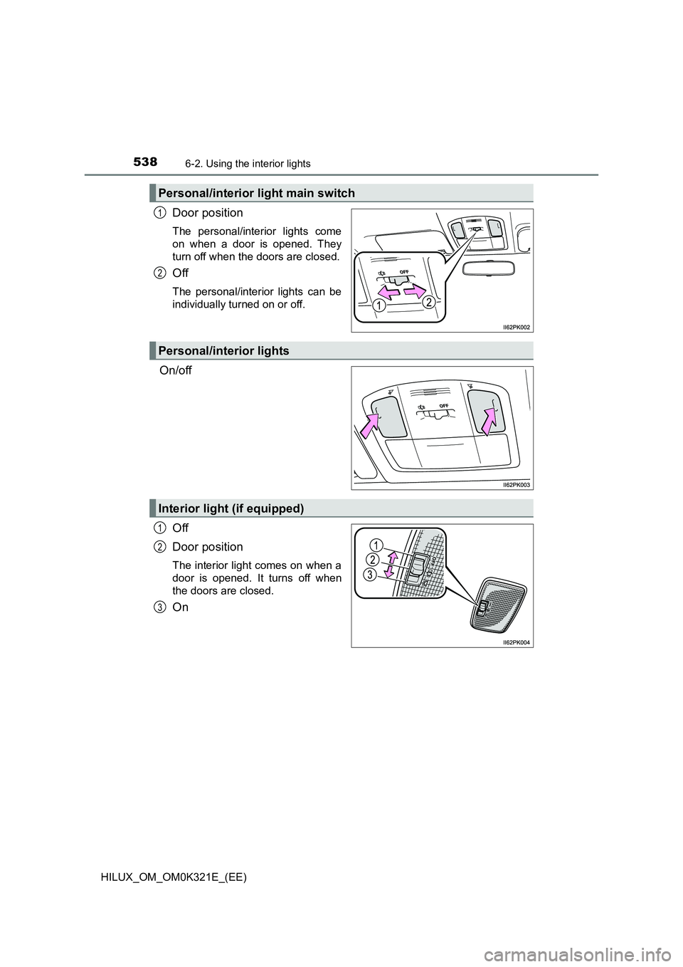TOYOTA HILUX 2020 Owners Manual (in English) 5386-2. Using the interior lights
HILUX_OM_OM0K321E_(EE)
Door position
The personal/interior lights come
on when a door is opened. They
turn off when the doors are closed.
Off
The personal/interior TOYOTA HILUX 2020 Owners Manual (in English) 5386-2. Using the interior lights
HILUX_OM_OM0K321E_(EE)
Door position
The personal/interior lights come
on when a door is opened. They
turn off when the doors are closed.
Off
The personal/interior