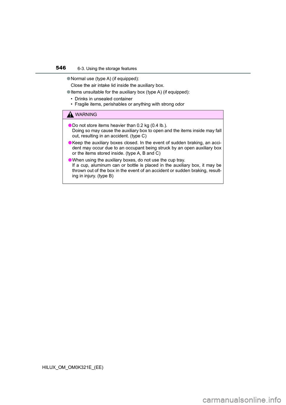 TOYOTA HILUX 2020  Owners Manual (in English) 546
HILUX_OM_OM0K321E_(EE)
6-3. Using the storage features
●Normal use (type A) (if equipped): 
Close the air intake lid inside the auxiliary box. 
● Items unsuitable for the auxiliary box (type A
