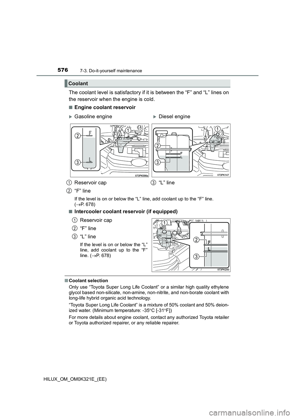 TOYOTA HILUX 2020 Owners Manual (in English) 5767-3. Do-it-yourself maintenance
HILUX_OM_OM0K321E_(EE)
The coolant level is satisfactory if it is between the “F” and “L” lines on
the reservoir when the engine is cold.
■Engine coolant TOYOTA HILUX 2020 Owners Manual (in English) 5767-3. Do-it-yourself maintenance
HILUX_OM_OM0K321E_(EE)
The coolant level is satisfactory if it is between the “F” and “L” lines on
the reservoir when the engine is cold.
■Engine coolant