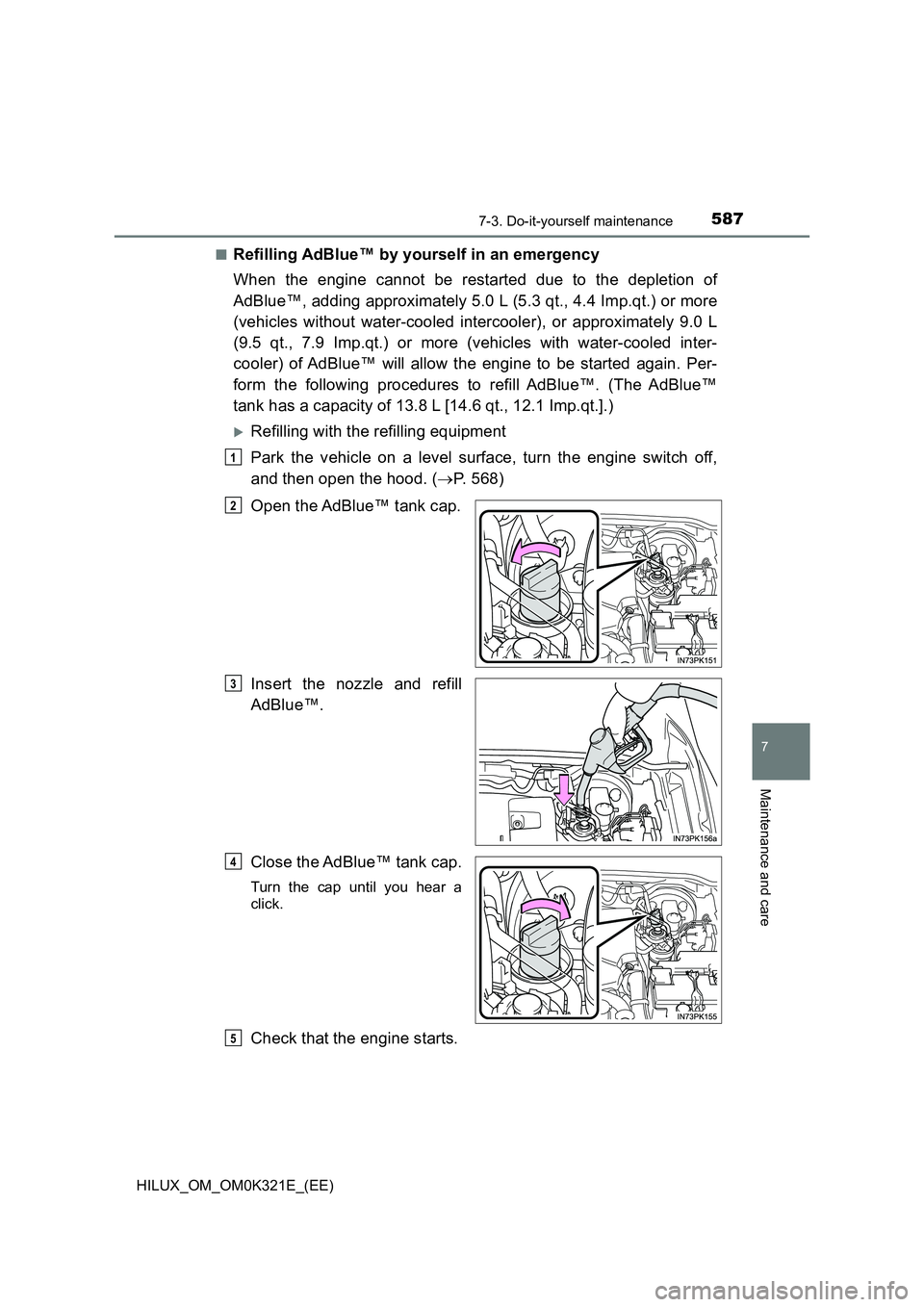 TOYOTA HILUX 2020 Owners Manual (in English) 5877-3. Do-it-yourself maintenance
HILUX_OM_OM0K321E_(EE)
7
Maintenance and care
■Refilling AdBlue™ by yourself in an emergency
When the engine cannot be restarted due to the depletion of
AdBlue TOYOTA HILUX 2020 Owners Manual (in English) 5877-3. Do-it-yourself maintenance
HILUX_OM_OM0K321E_(EE)
7
Maintenance and care
■Refilling AdBlue™ by yourself in an emergency
When the engine cannot be restarted due to the depletion of
AdBlue