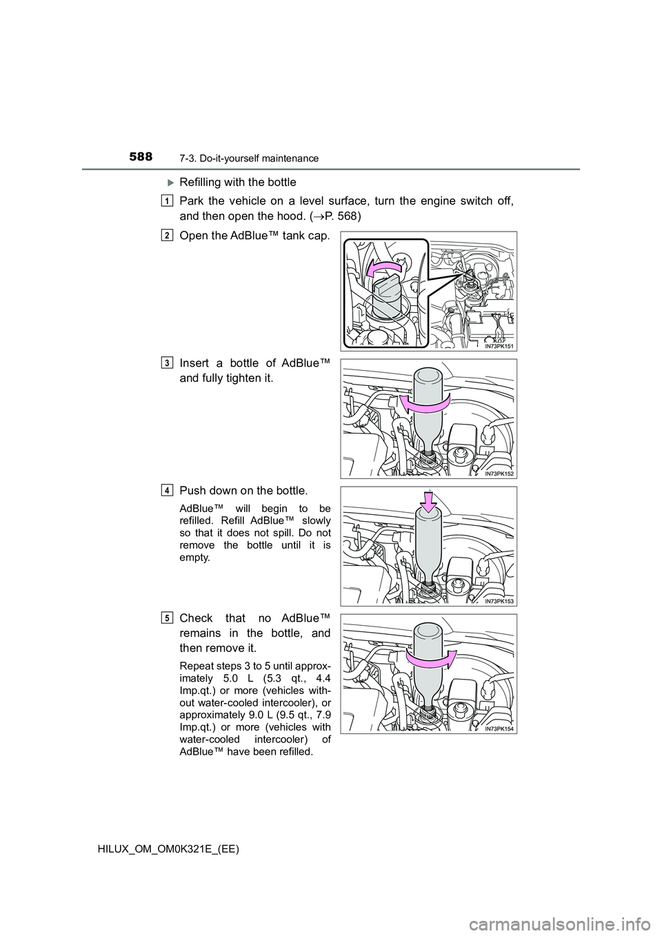 TOYOTA HILUX 2020 Owners Manual (in English) 5887-3. Do-it-yourself maintenance
HILUX_OM_OM0K321E_(EE)
Refilling with the bottle
Park the vehicle on a level surface, turn the engine switch off,
and then open the hood. ( P. 568)
Open the TOYOTA HILUX 2020 Owners Manual (in English) 5887-3. Do-it-yourself maintenance
HILUX_OM_OM0K321E_(EE)
Refilling with the bottle
Park the vehicle on a level surface, turn the engine switch off,
and then open the hood. ( P. 568)
Open the