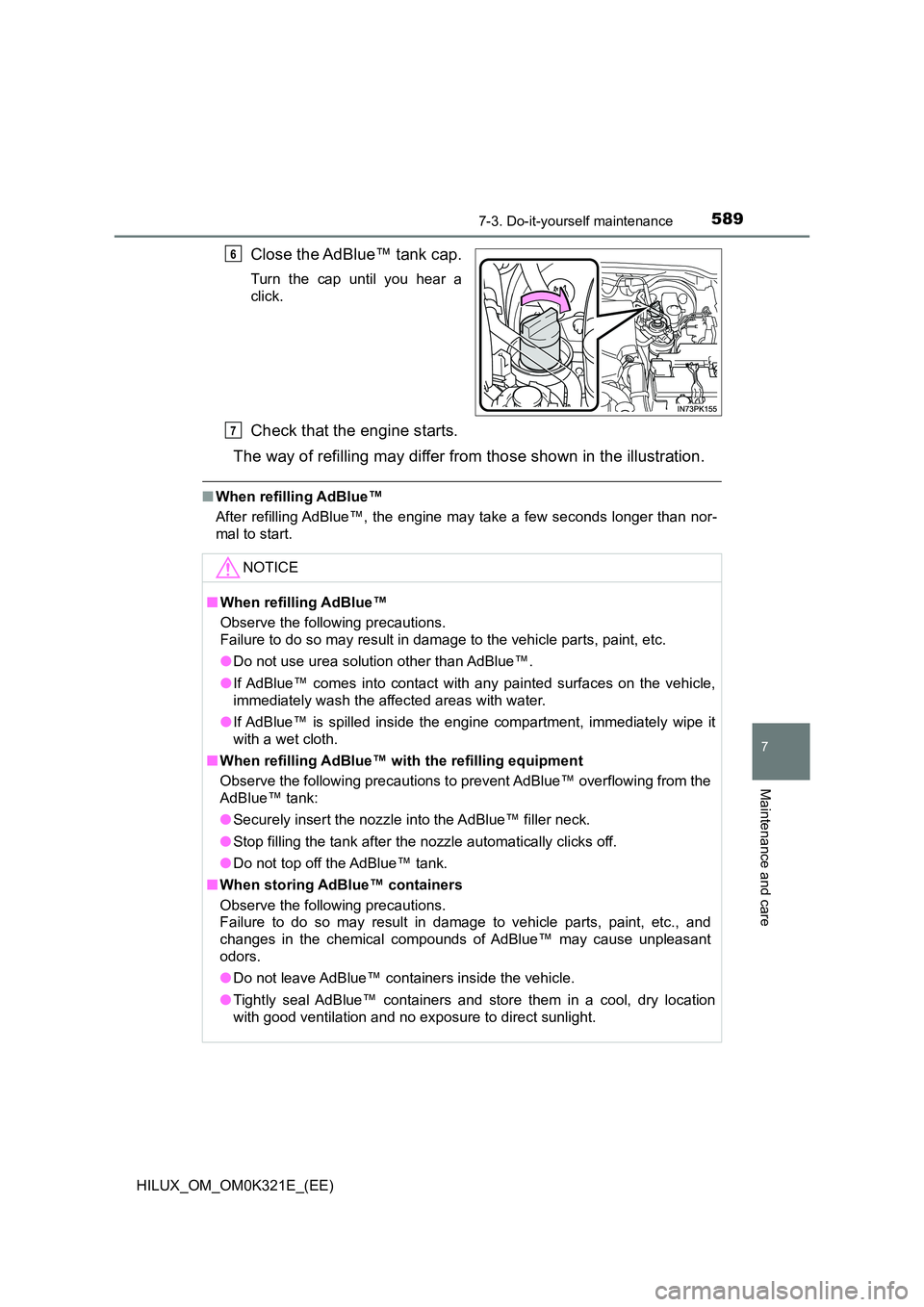 TOYOTA HILUX 2020 (in English) Owners Manual 5897-3. Do-it-yourself maintenance
HILUX_OM_OM0K321E_(EE)
7
Maintenance and care
Close the AdBlue™ tank cap.
Turn the cap until you hear a
click.
Check that the engine starts.
The way of refilling TOYOTA HILUX 2020 (in English) Owners Manual 5897-3. Do-it-yourself maintenance
HILUX_OM_OM0K321E_(EE)
7
Maintenance and care
Close the AdBlue™ tank cap.
Turn the cap until you hear a
click.
Check that the engine starts.
The way of refilling