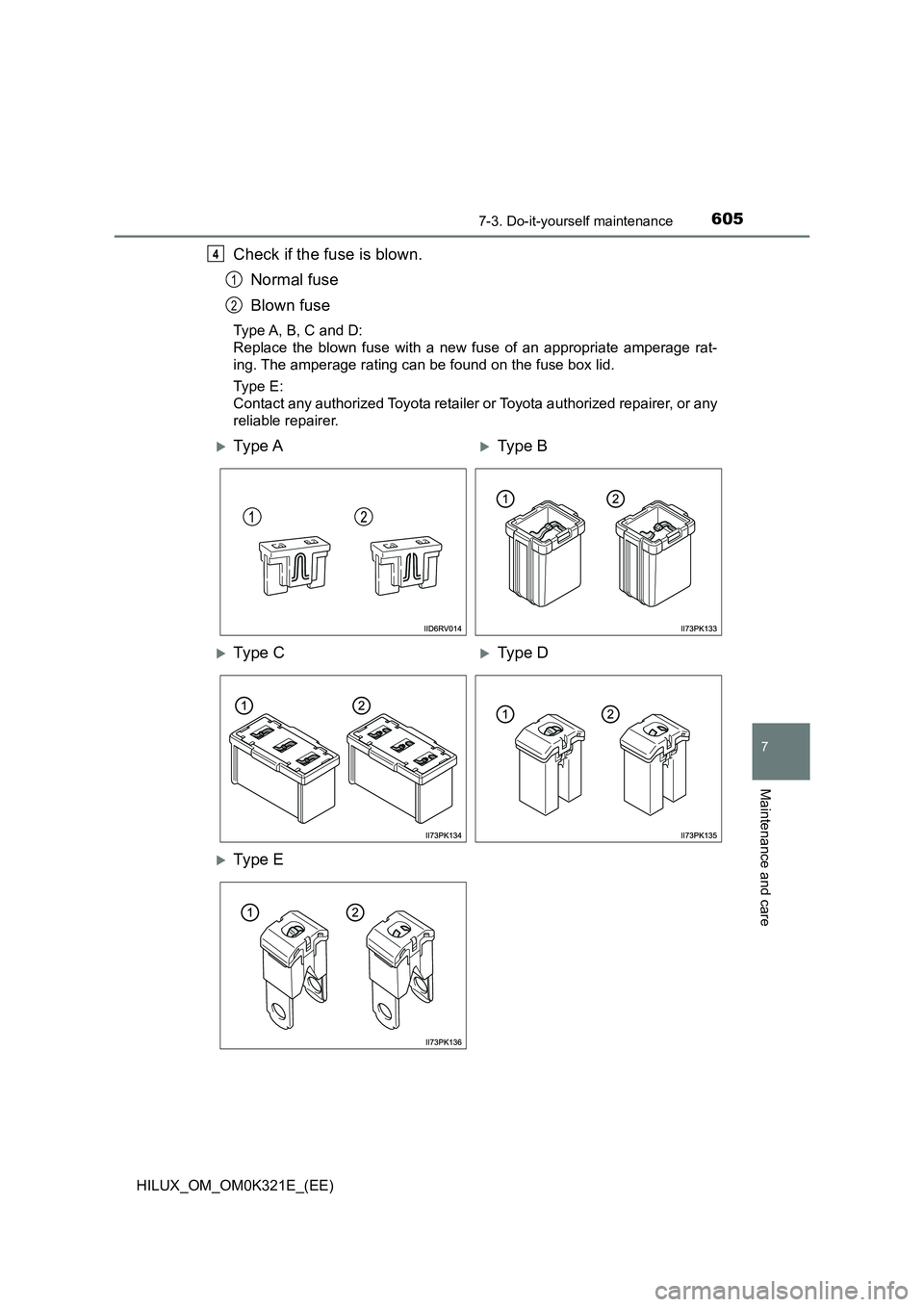 TOYOTA HILUX 2020  Owners Manual (in English) 6057-3. Do-it-yourself maintenance
HILUX_OM_OM0K321E_(EE)
7
Maintenance and care
Check if the fuse is blown. 
Normal fuse 
Blown fuse
Type A, B, C and D: 
Replace the blown fuse with a new fuse of an 