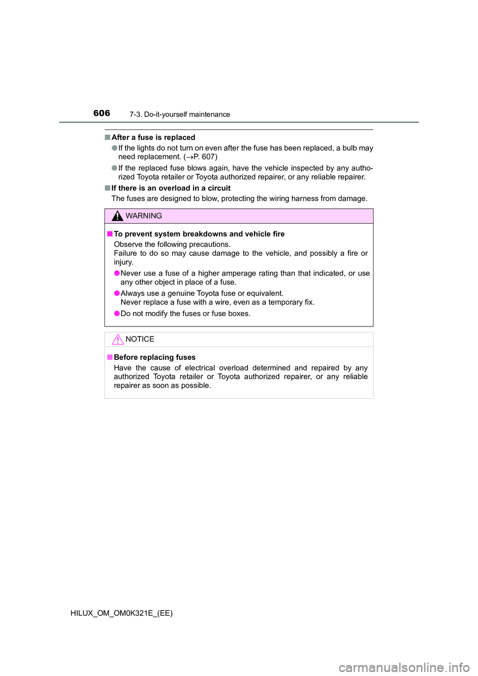 TOYOTA HILUX 2020 Owners Manual (in English) 6067-3. Do-it-yourself maintenance
HILUX_OM_OM0K321E_(EE)
■After a fuse is replaced
● If the lights do not turn on even after the fuse has been replaced, a bulb may
need replacement. ( P. 607 TOYOTA HILUX 2020 Owners Manual (in English) 6067-3. Do-it-yourself maintenance
HILUX_OM_OM0K321E_(EE)
■After a fuse is replaced
● If the lights do not turn on even after the fuse has been replaced, a bulb may
need replacement. ( P. 607