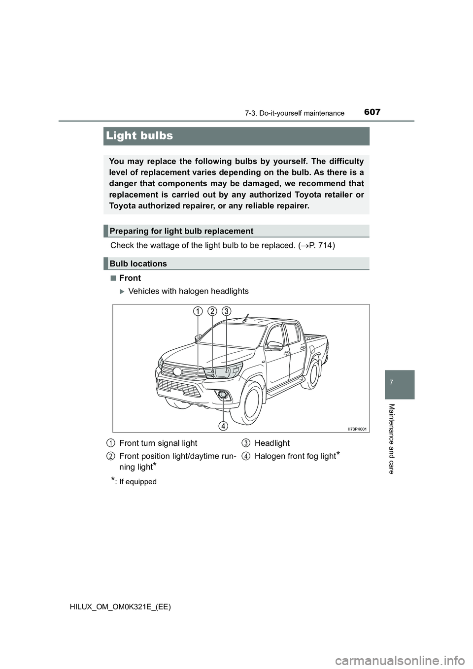TOYOTA HILUX 2020 Owners Manual (in English) 6077-3. Do-it-yourself maintenance
HILUX_OM_OM0K321E_(EE)
7
Maintenance and care
Light bulbs
Check the wattage of the light bulb to be replaced. (P. 714)
■Front
Vehicles with halogen headlight TOYOTA HILUX 2020 Owners Manual (in English) 6077-3. Do-it-yourself maintenance
HILUX_OM_OM0K321E_(EE)
7
Maintenance and care
Light bulbs
Check the wattage of the light bulb to be replaced. (P. 714)
■Front
Vehicles with halogen headlight