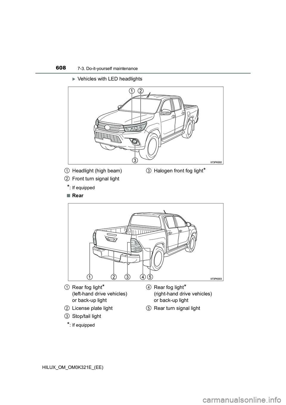 TOYOTA HILUX 2020 Owners Manual (in English) 6087-3. Do-it-yourself maintenance
HILUX_OM_OM0K321E_(EE)
Vehicles with LED headlights
*: If equipped
■Rear
*: If equipped
Headlight (high beam)
Front turn signal light
Halogen front fog light TOYOTA HILUX 2020 Owners Manual (in English) 6087-3. Do-it-yourself maintenance
HILUX_OM_OM0K321E_(EE)
Vehicles with LED headlights
*: If equipped
■Rear
*: If equipped
Headlight (high beam)
Front turn signal light
Halogen front fog light