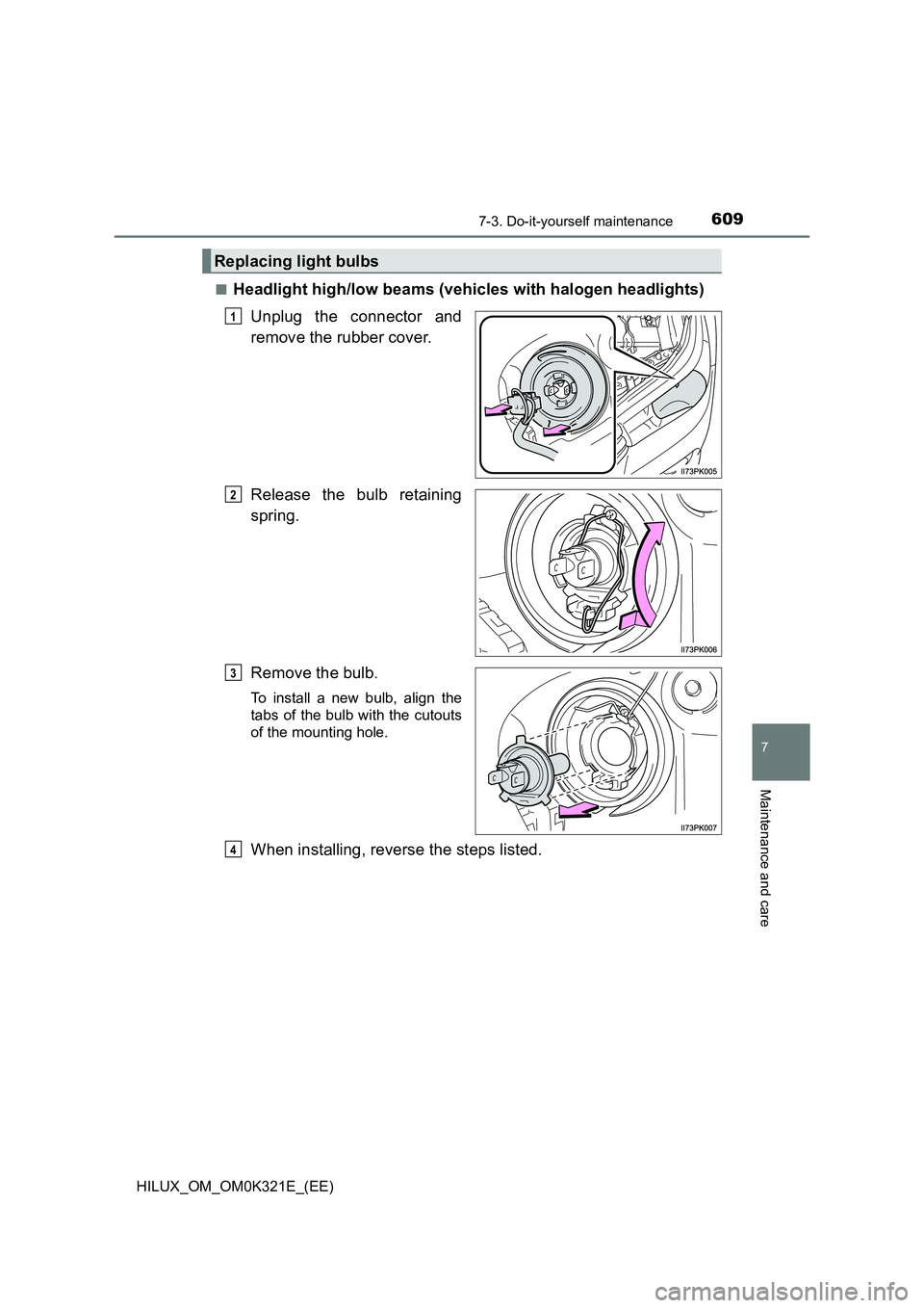 TOYOTA HILUX 2020 Owners Manual (in English) 6097-3. Do-it-yourself maintenance
HILUX_OM_OM0K321E_(EE)
7
Maintenance and care
■Headlight high/low beams (vehicles with halogen headlights)
Unplug the connector and
remove the rubber cover.
Rel TOYOTA HILUX 2020 Owners Manual (in English) 6097-3. Do-it-yourself maintenance
HILUX_OM_OM0K321E_(EE)
7
Maintenance and care
■Headlight high/low beams (vehicles with halogen headlights)
Unplug the connector and
remove the rubber cover.
Rel