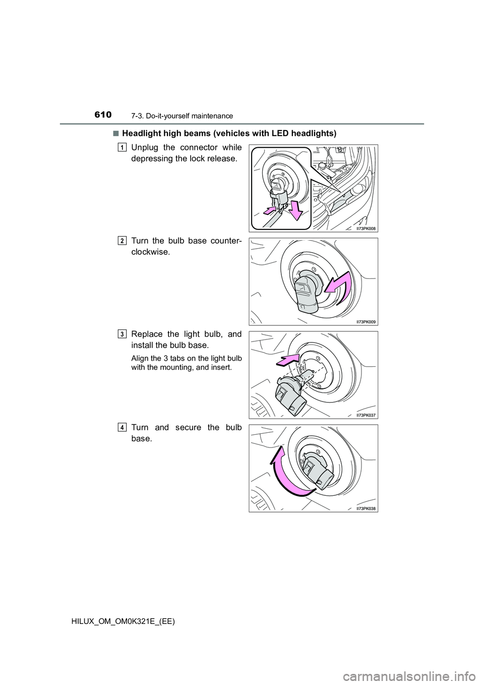 TOYOTA HILUX 2020 Owners Manual (in English) 6107-3. Do-it-yourself maintenance
HILUX_OM_OM0K321E_(EE)
■Headlight high beams (vehicles with LED headlights)
Unplug the connector while
depressing the lock release.
Turn the bulb base counter- TOYOTA HILUX 2020 Owners Manual (in English) 6107-3. Do-it-yourself maintenance
HILUX_OM_OM0K321E_(EE)
■Headlight high beams (vehicles with LED headlights)
Unplug the connector while
depressing the lock release.
Turn the bulb base counter-
