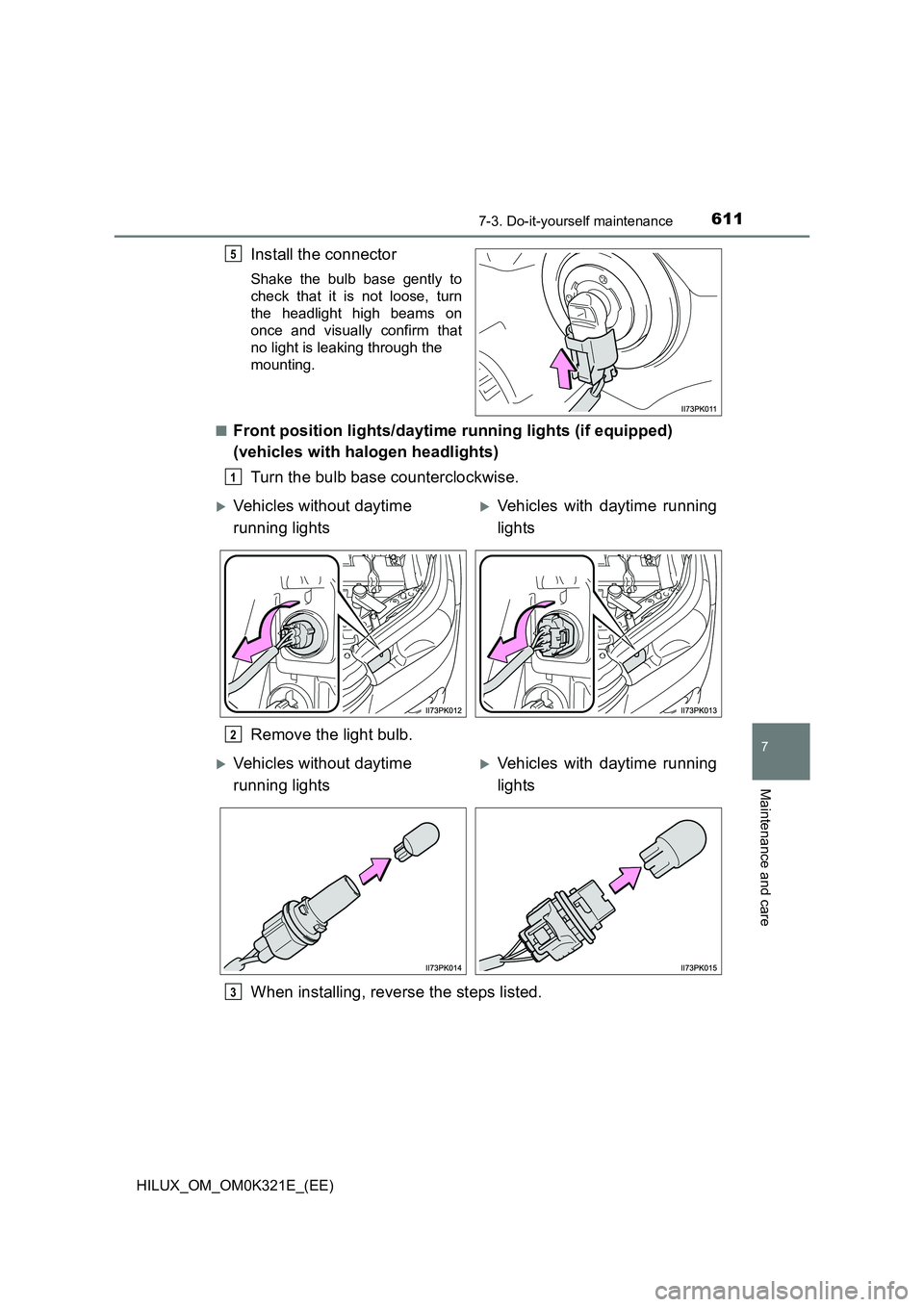 TOYOTA HILUX 2020 Owners Manual (in English) 6117-3. Do-it-yourself maintenance
HILUX_OM_OM0K321E_(EE)
7
Maintenance and care
Install the connector
Shake the bulb base gently to
check that it is not loose, turn
the headlight high beams on
once TOYOTA HILUX 2020 Owners Manual (in English) 6117-3. Do-it-yourself maintenance
HILUX_OM_OM0K321E_(EE)
7
Maintenance and care
Install the connector
Shake the bulb base gently to
check that it is not loose, turn
the headlight high beams on
once