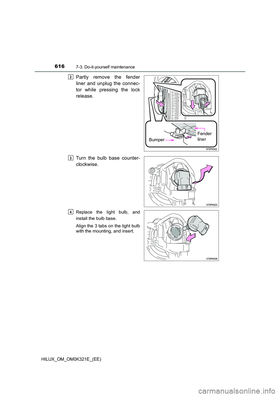 TOYOTA HILUX 2020  Owners Manual (in English) 6167-3. Do-it-yourself maintenance
HILUX_OM_OM0K321E_(EE)
Partly remove the fender 
liner and unplug the connec- 
tor while pressing the lock 
release. 
Turn the bulb base counter- 
clockwise.
Replace