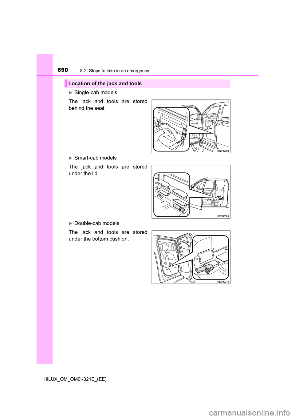 TOYOTA HILUX 2020 Owners Manual (in English) 6508-2. Steps to take in an emergency
HILUX_OM_OM0K321E_(EE)
Single-cab models
The jack and tools are stored
behind the seat.
Smart-cab models
The jack and tools are stored
under the lid.
TOYOTA HILUX 2020 Owners Manual (in English) 6508-2. Steps to take in an emergency
HILUX_OM_OM0K321E_(EE)
Single-cab models
The jack and tools are stored
behind the seat.
Smart-cab models
The jack and tools are stored
under the lid.