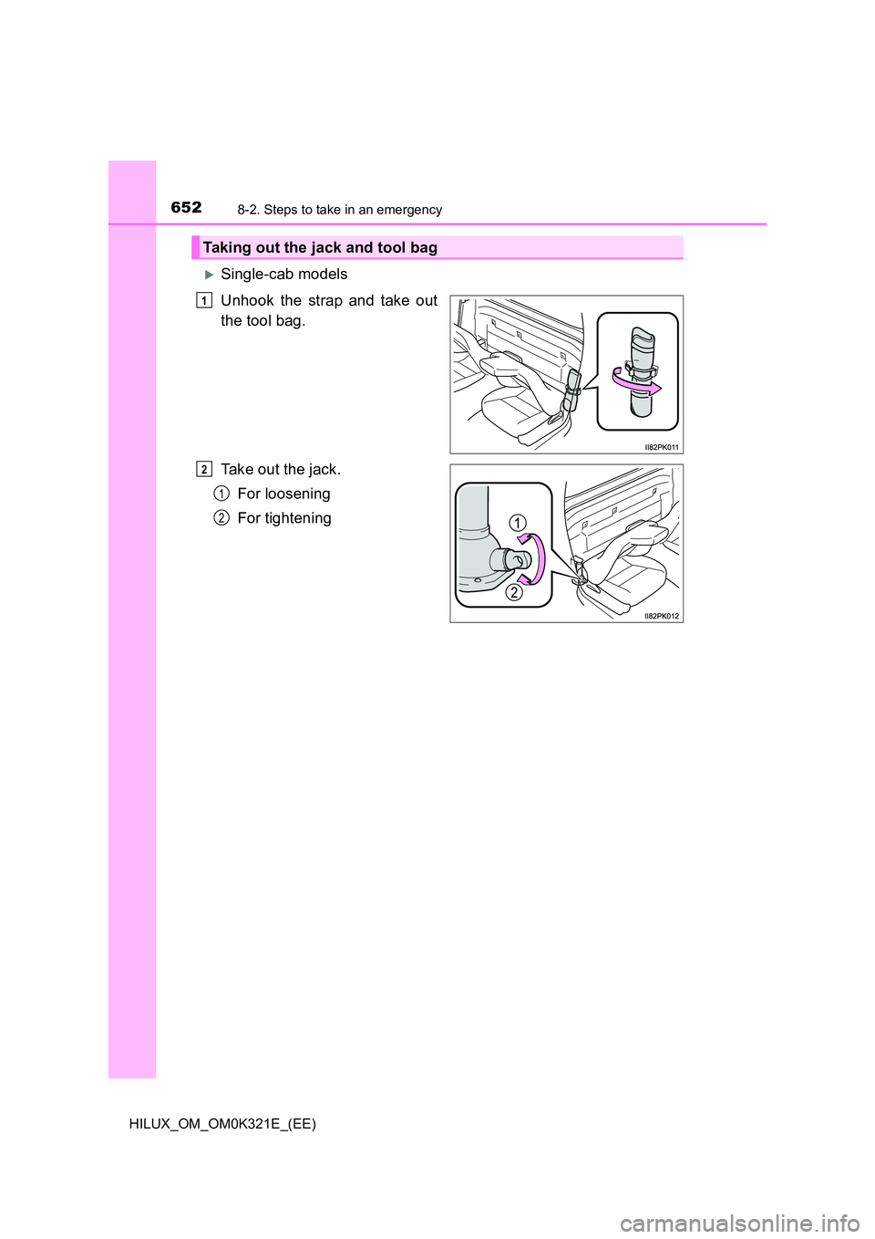 TOYOTA HILUX 2020  Owners Manual (in English) 6528-2. Steps to take in an emergency
HILUX_OM_OM0K321E_(EE)
Single-cab models  
Unhook the strap and take out 
the tool bag. 
Take out the jack. 
For loosening 
For tightening
Taking out the jack 