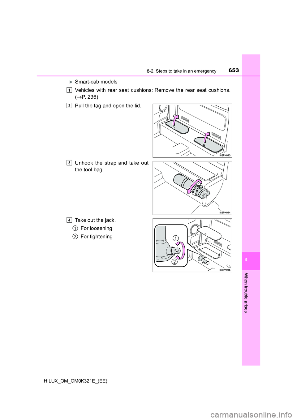 TOYOTA HILUX 2020  Owners Manual (in English) 6538-2. Steps to take in an emergency
HILUX_OM_OM0K321E_(EE)
8
When trouble arises
Smart-cab models 
Vehicles with rear seat cushions:Remove the rear seat cushions. 
( P. 236) 
Pull the tag a