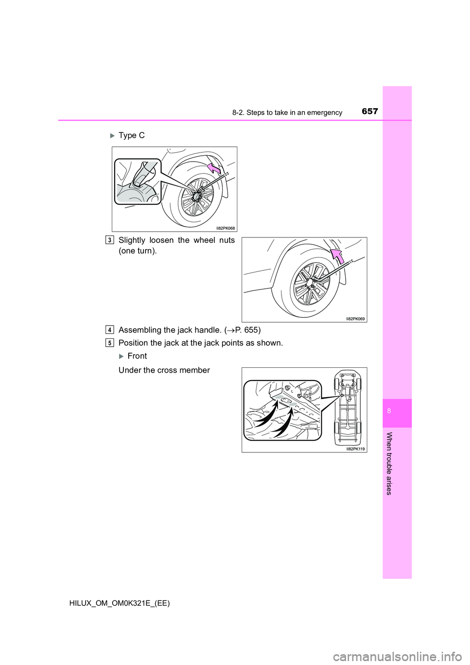 TOYOTA HILUX 2020  Owners Manual (in English) 6578-2. Steps to take in an emergency
HILUX_OM_OM0K321E_(EE)
8
When trouble arises
Slightly loosen the wheel nuts 
(one turn). 
Assembling the jack handle. ( P. 655) 
Position the jack at the jack 