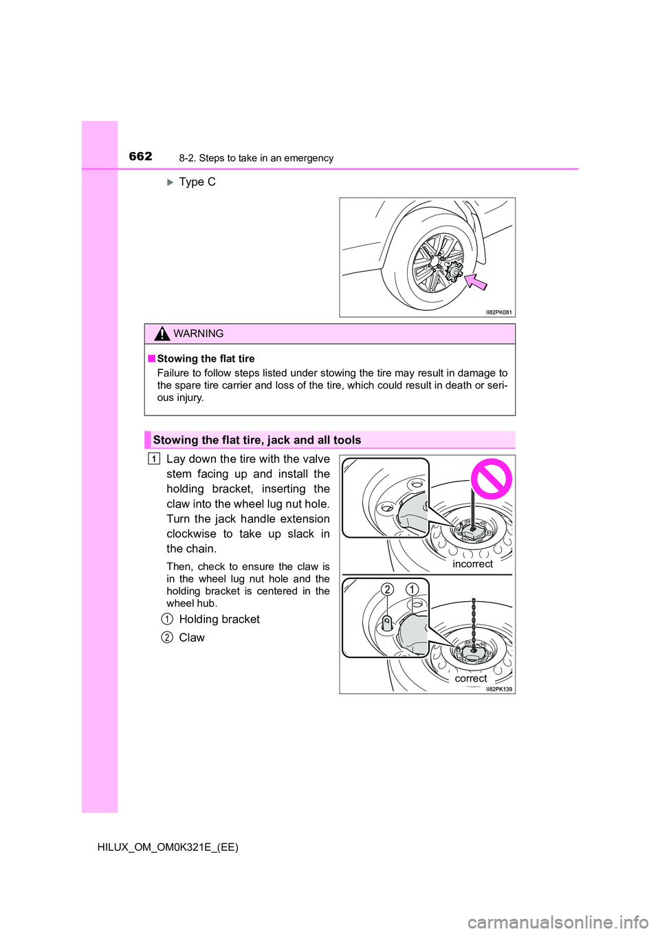 TOYOTA HILUX 2020 Owners Manual (in English) 6628-2. Steps to take in an emergency
HILUX_OM_OM0K321E_(EE)
Type C
Lay down the tire with the valve
stem facing up and install the
holding bracket, inserting the
claw into the wheel lug nut ho TOYOTA HILUX 2020 Owners Manual (in English) 6628-2. Steps to take in an emergency
HILUX_OM_OM0K321E_(EE)
Type C
Lay down the tire with the valve
stem facing up and install the
holding bracket, inserting the
claw into the wheel lug nut ho