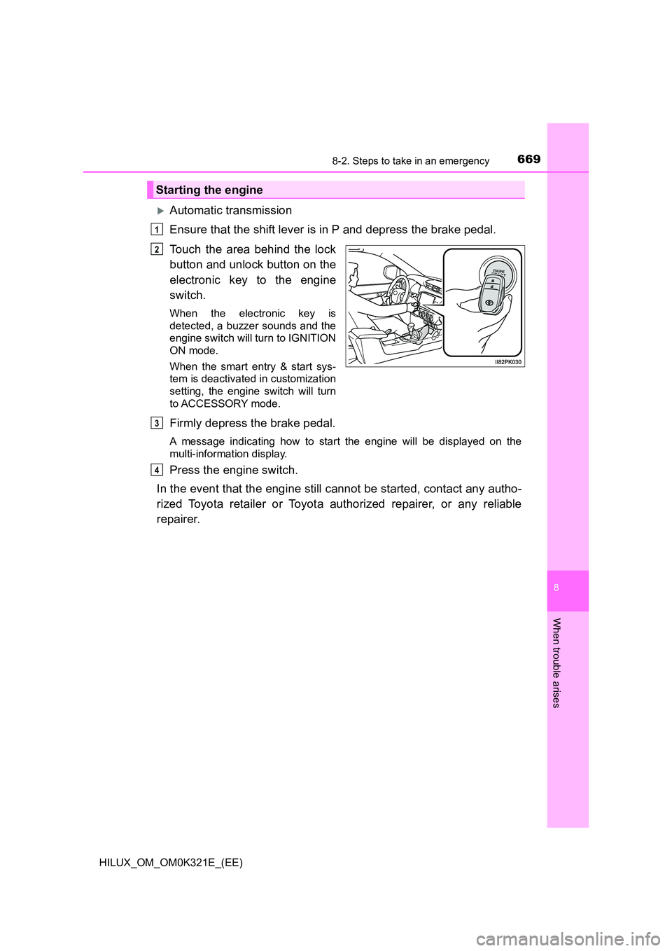 TOYOTA HILUX 2020 Owners Manual (in English) 6698-2. Steps to take in an emergency
HILUX_OM_OM0K321E_(EE)
8
When trouble arises
Automatic transmission
Ensure that the shift lever is in P and depress the brake pedal.
Touch the area behind th TOYOTA HILUX 2020 Owners Manual (in English) 6698-2. Steps to take in an emergency
HILUX_OM_OM0K321E_(EE)
8
When trouble arises
Automatic transmission
Ensure that the shift lever is in P and depress the brake pedal.
Touch the area behind th